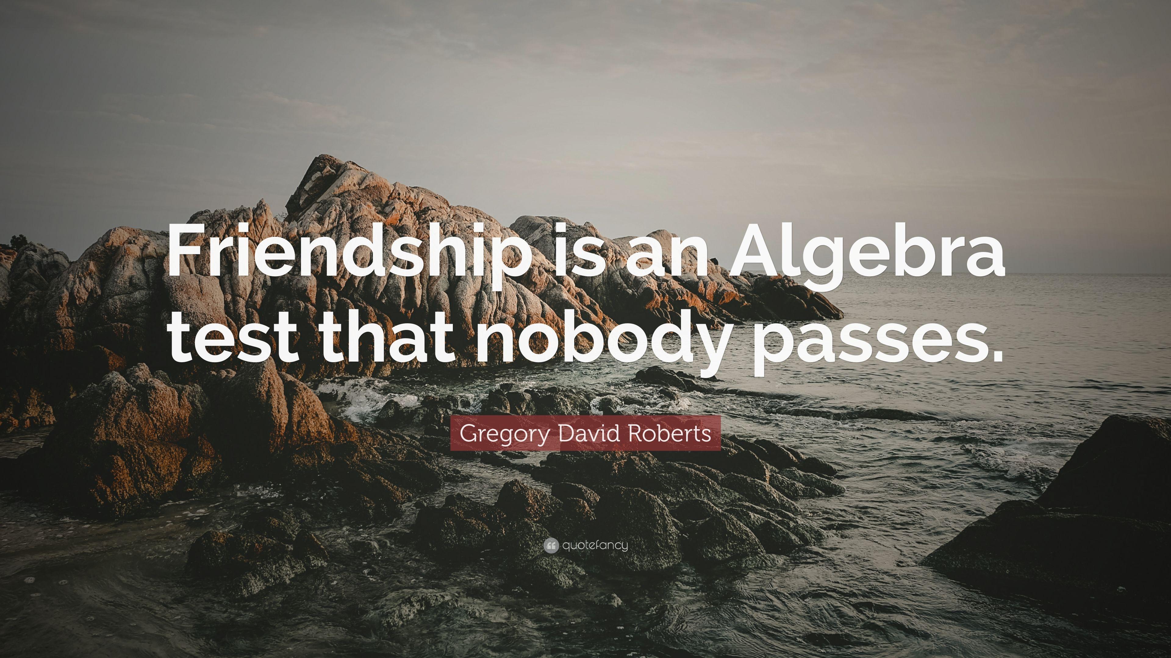 Gregory David Roberts Quote: “Friendship is an Algebra test that
