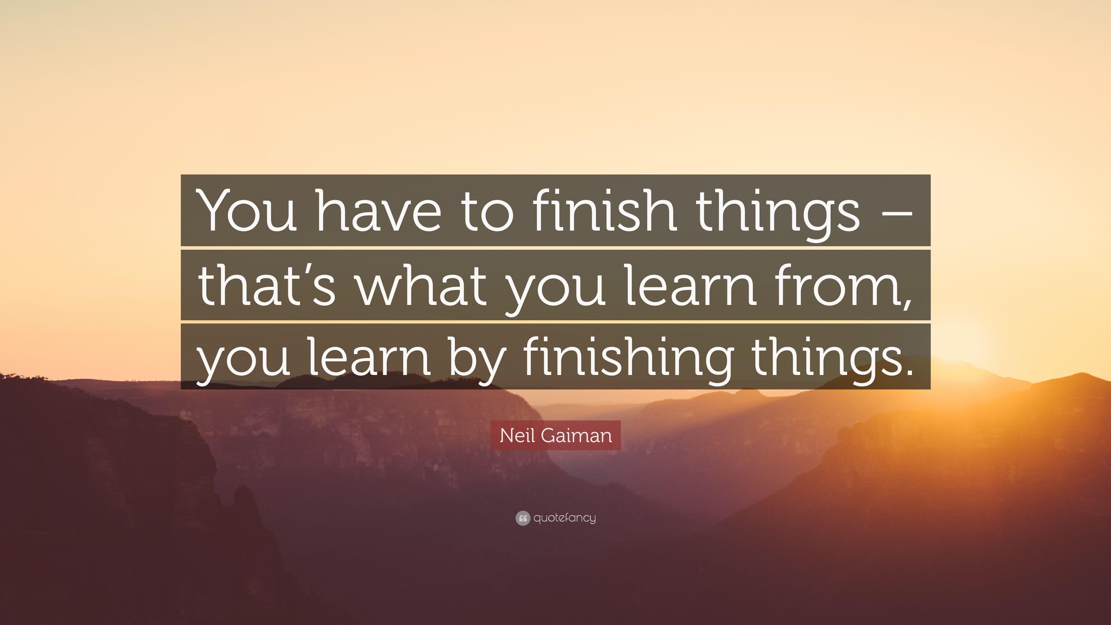 Neil Gaiman Quote: “You have to finish things