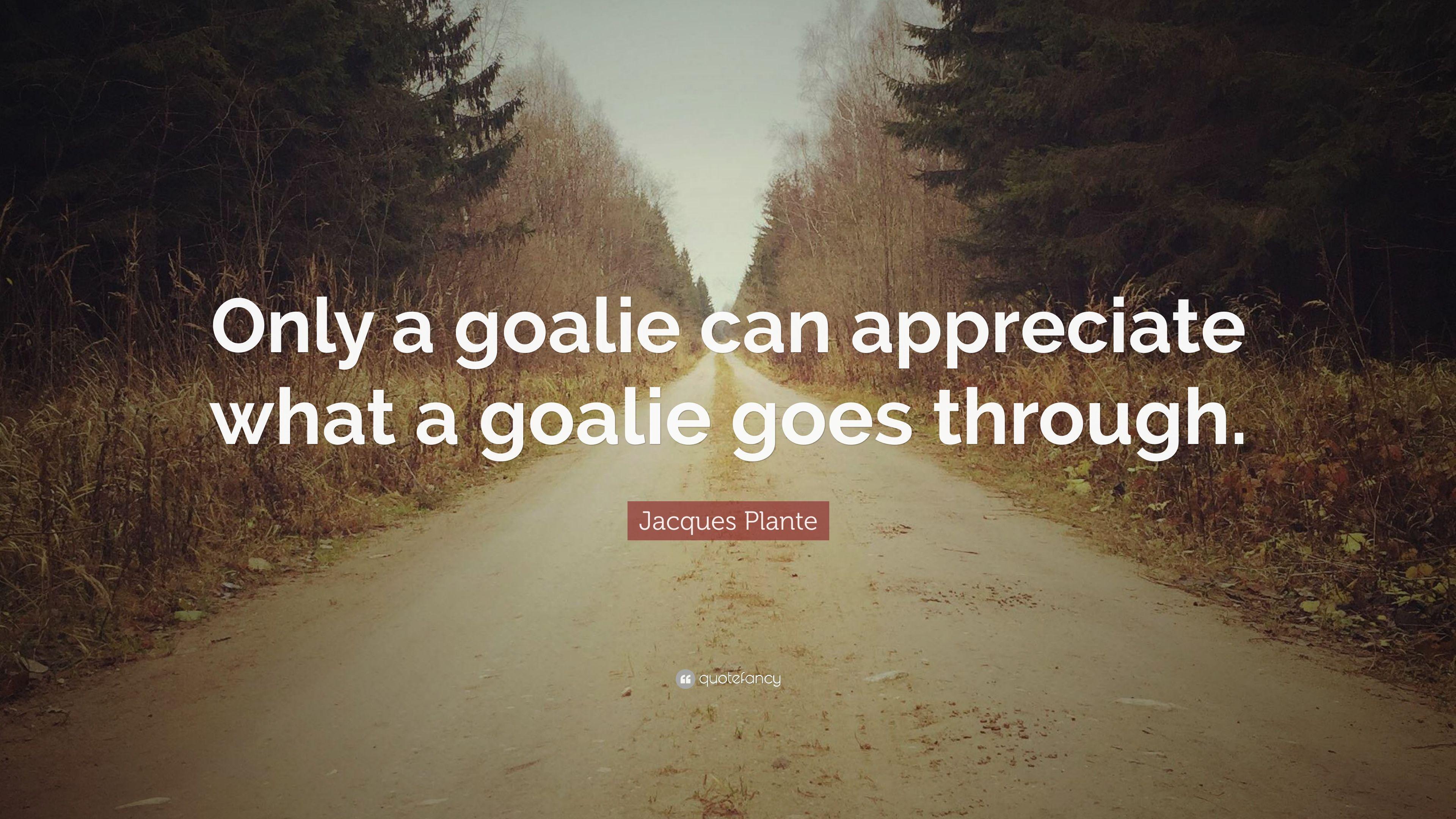 Jacques Plante Quote: “Only a goalie can appreciate what a goalie