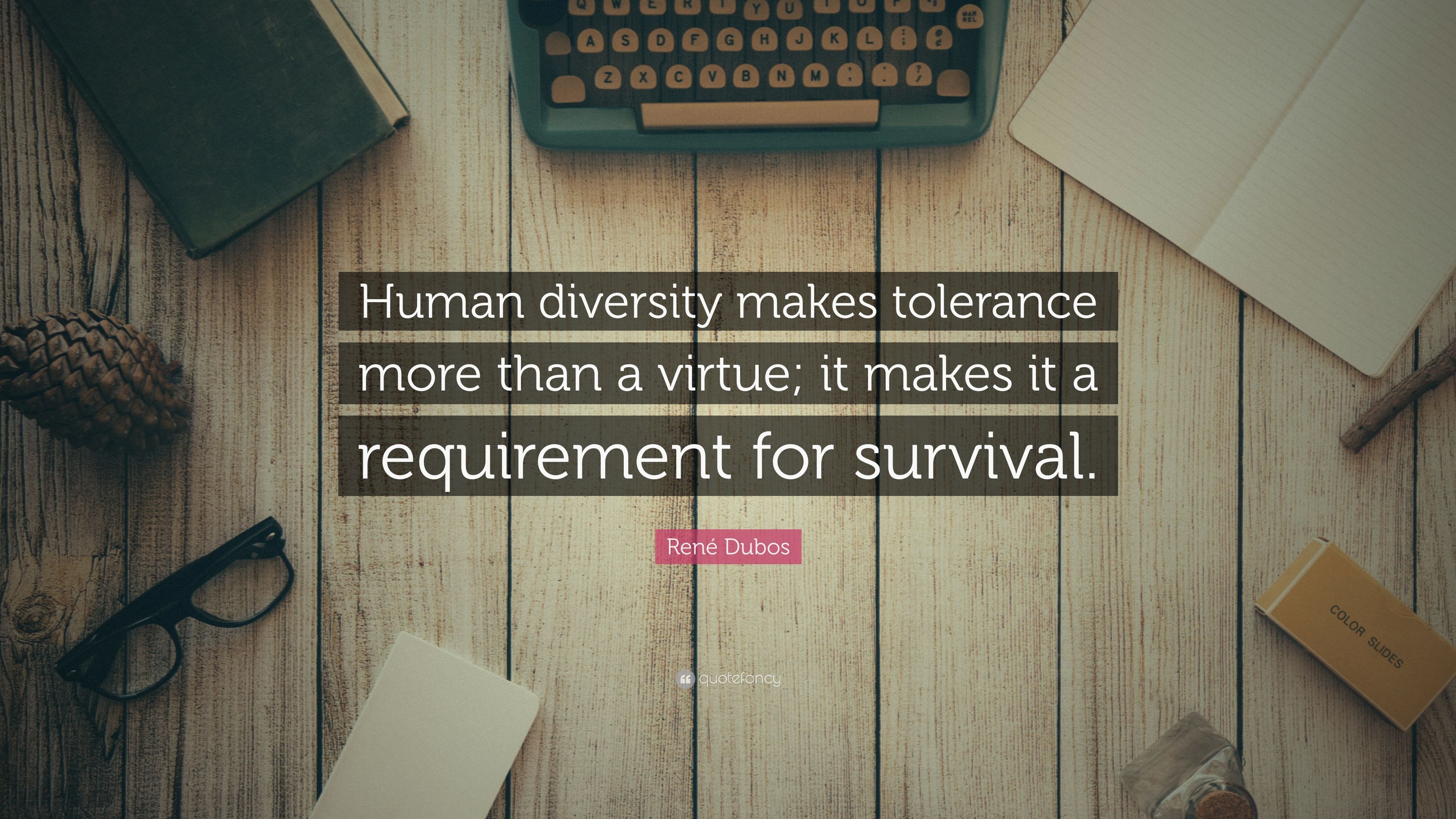 René Dubos Quote: “Human diversity makes tolerance more than a