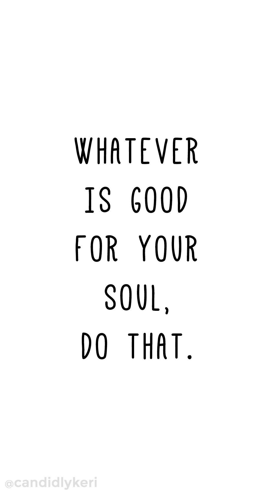 Whatever is good for your soul do that. Quote inspirational