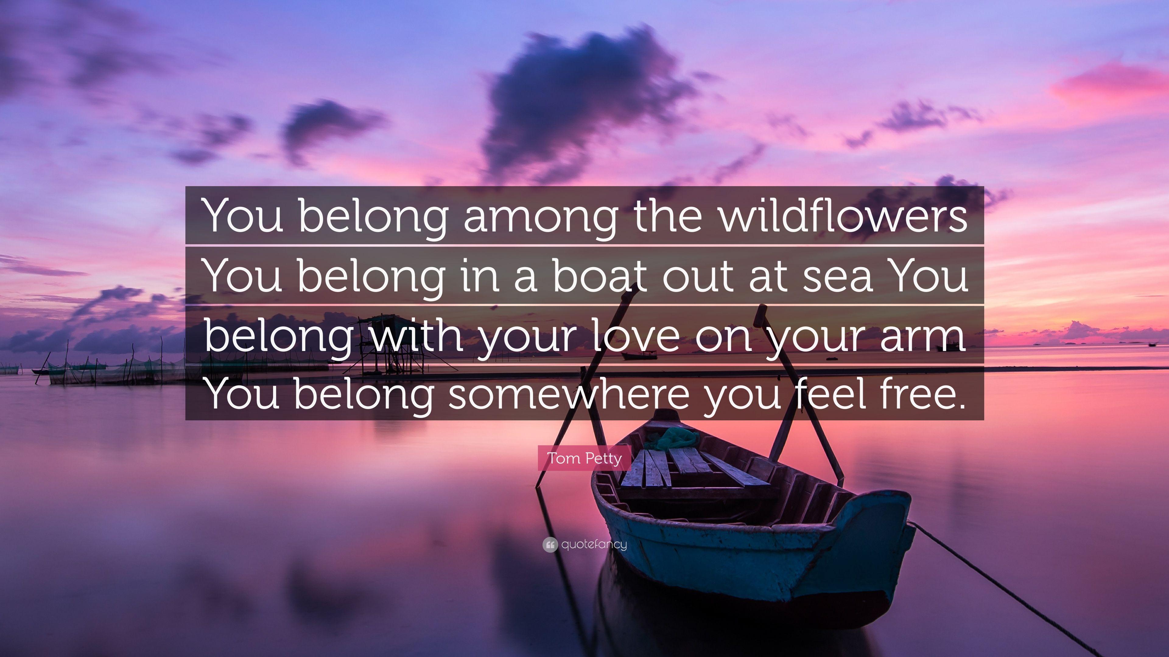 Tom Petty Quote: “You belong among the wildflowers You belong in a