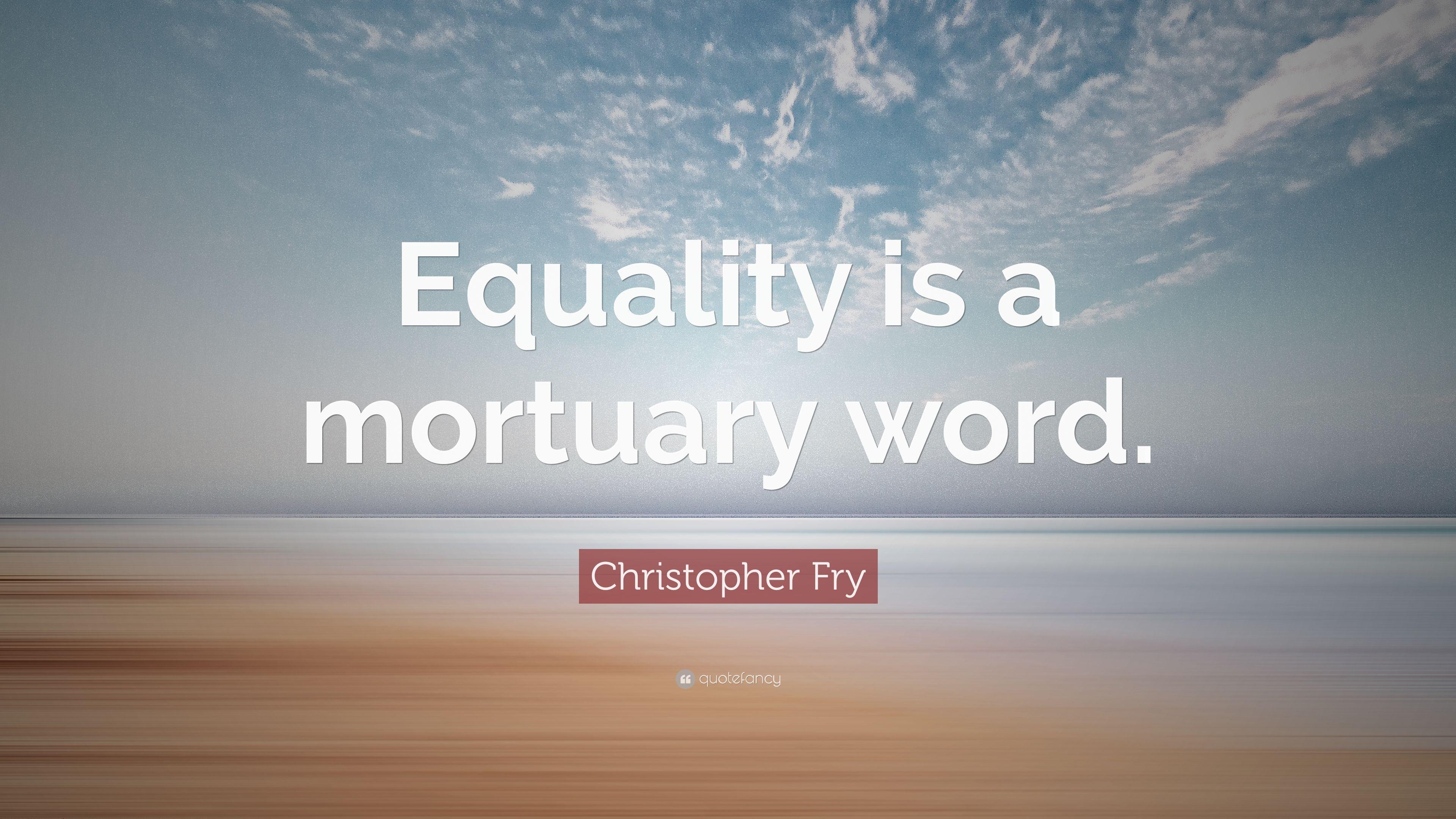 Christopher Fry Quote: “Equality is a mortuary word.” 7 wallpaper