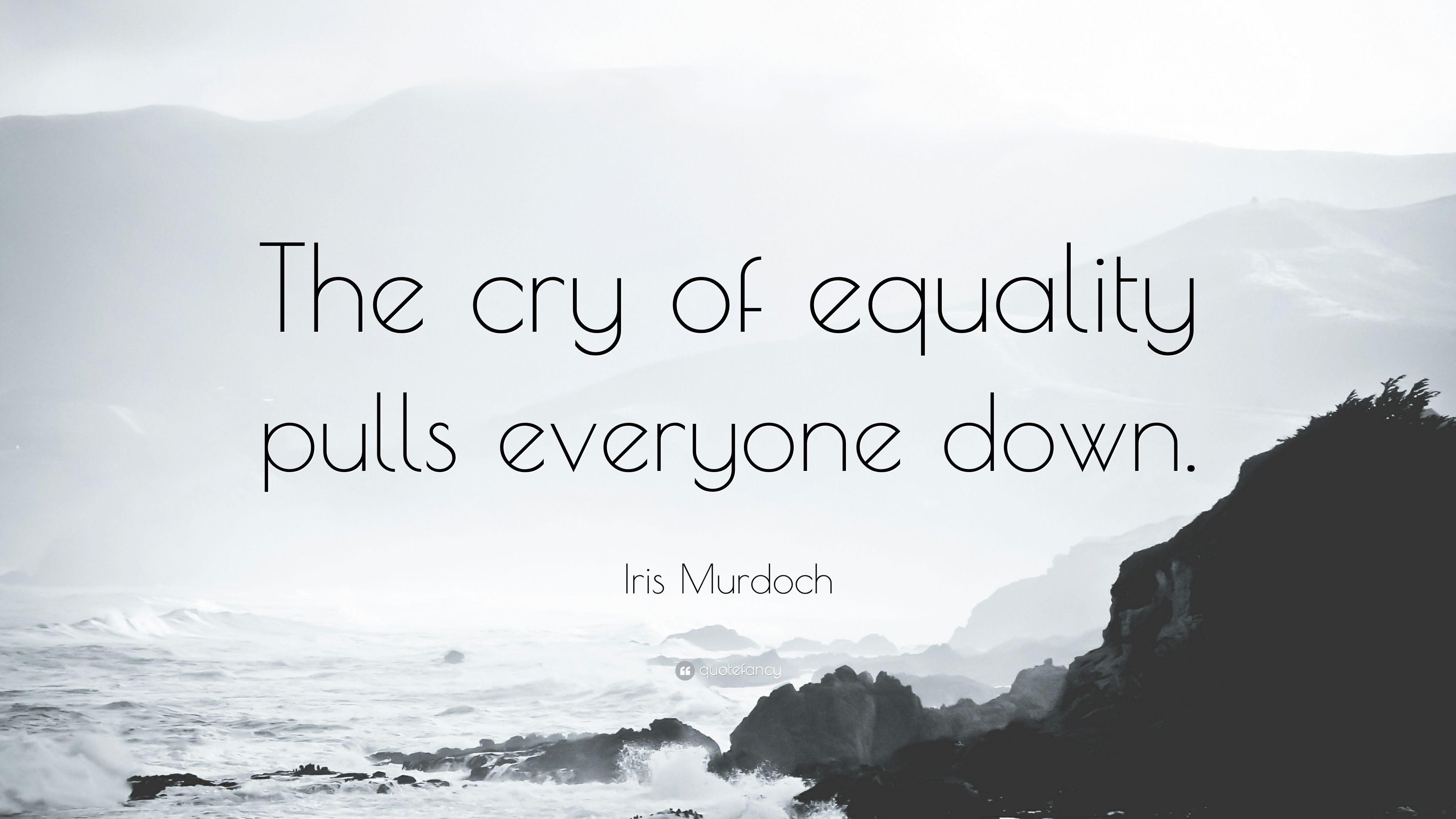 Iris Murdoch Quote: “The cry of equality pulls everyone down.” 6