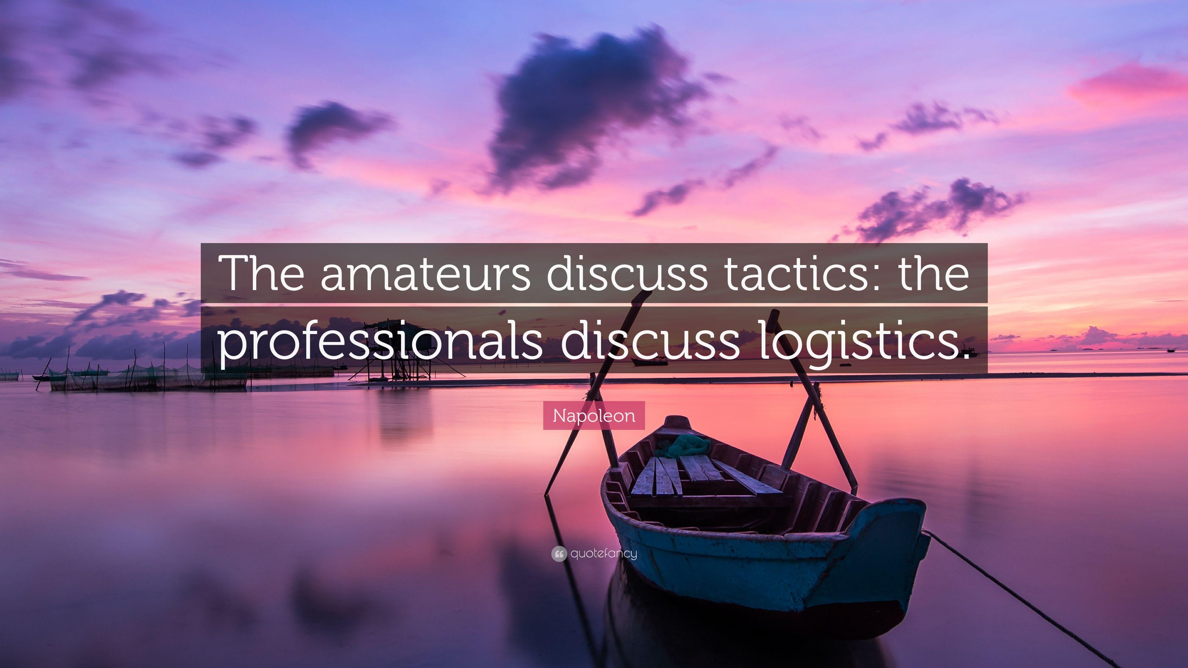 Napoleon Quote: “The amateurs discuss tactics: the professionals