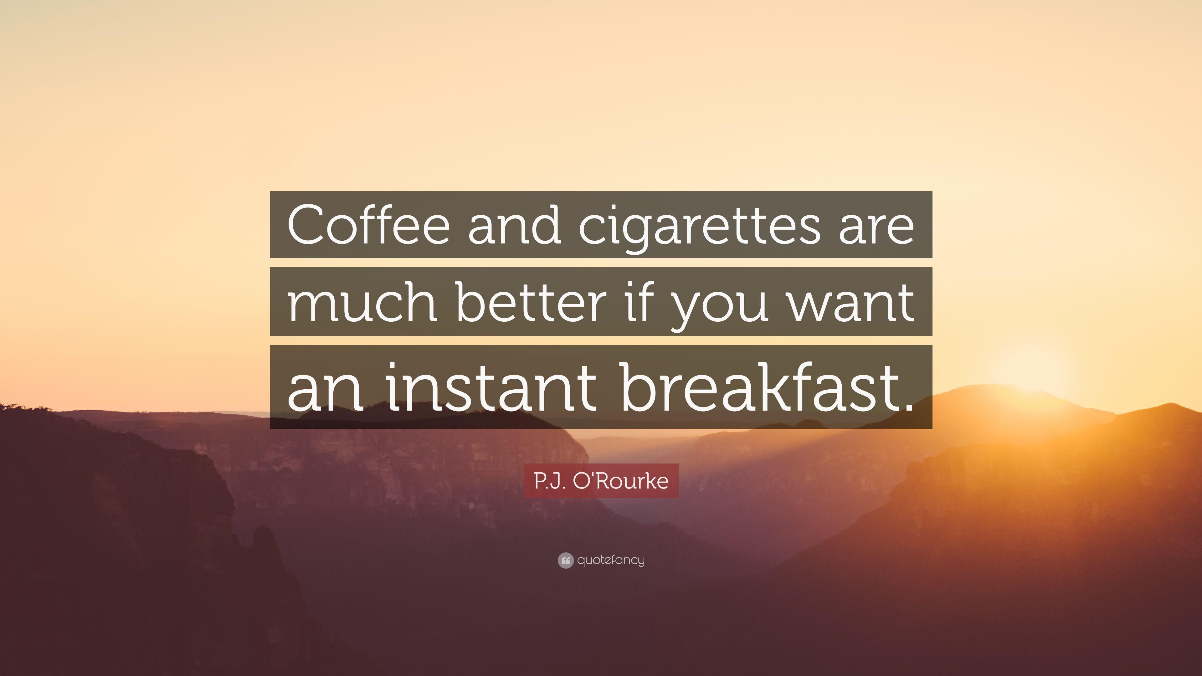 P.J. O'Rourke Quote: “Coffee and cigarettes are much better if you