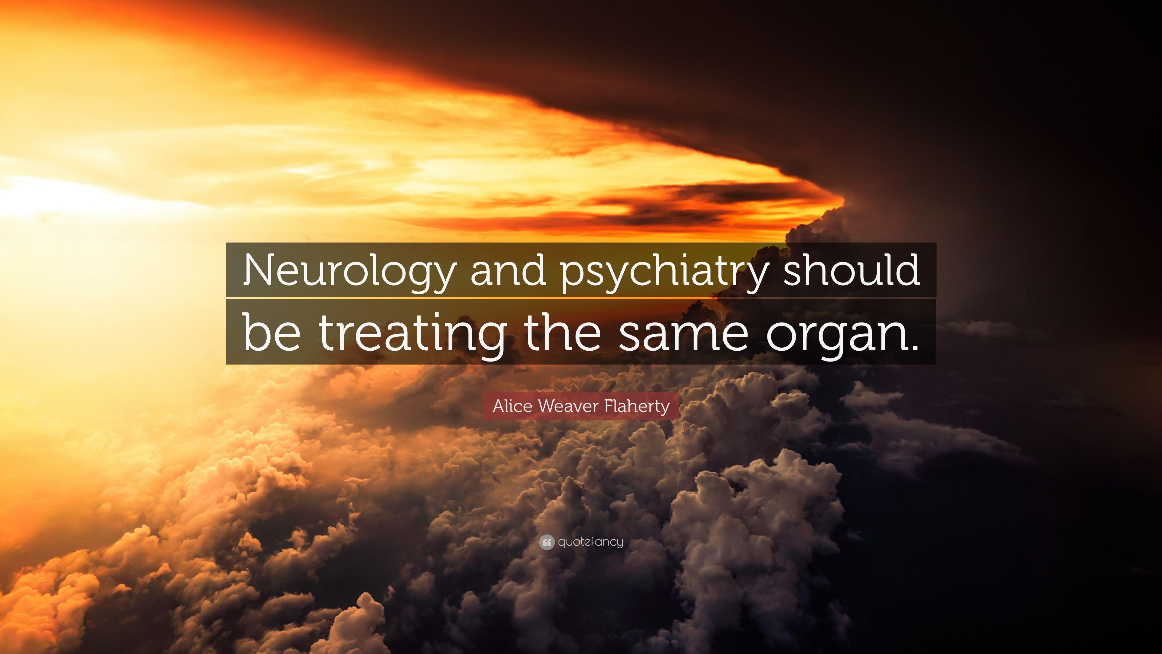 Alice Weaver Flaherty Quote: “Neurology and psychiatry should be