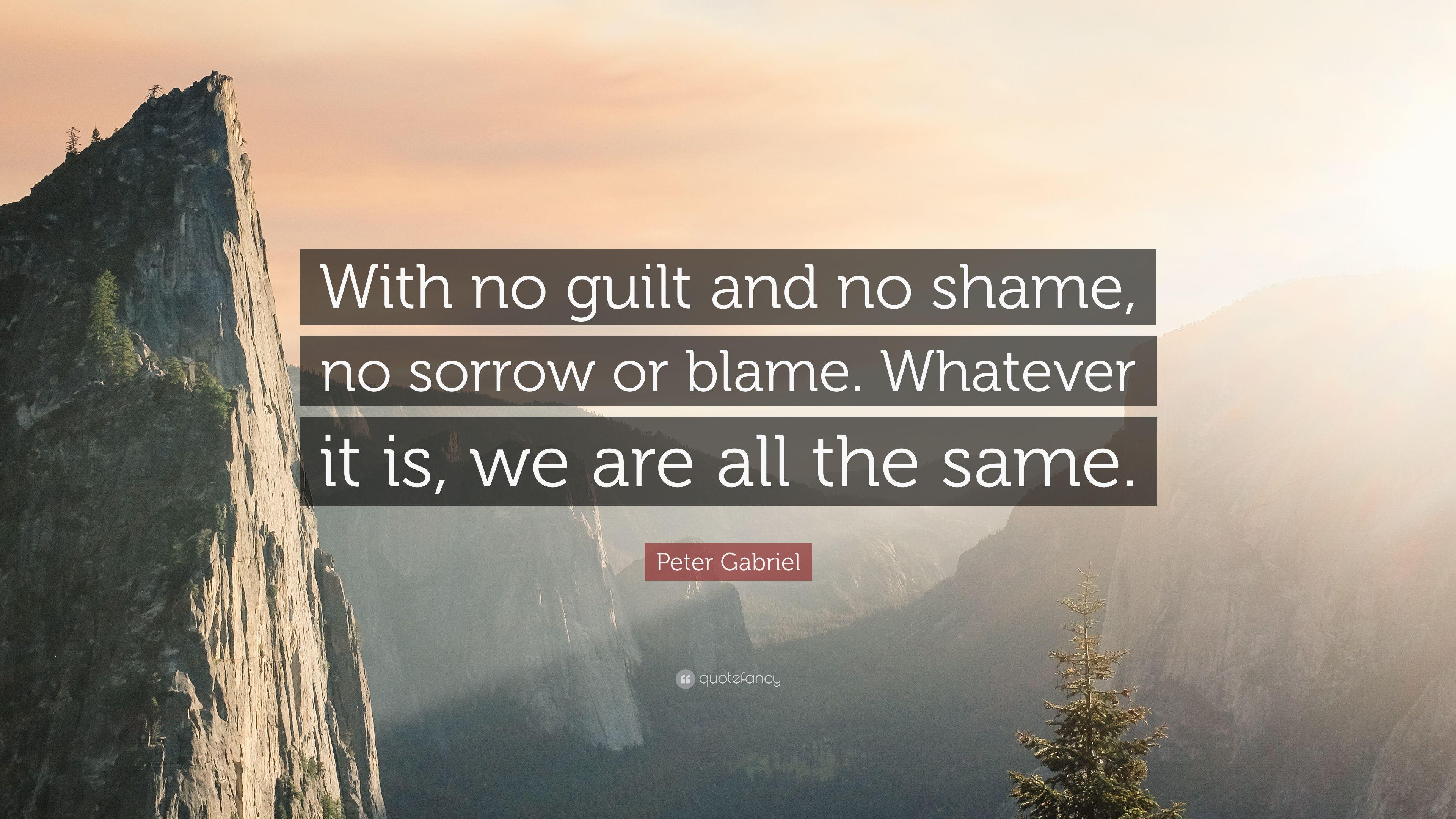 Peter Gabriel Quote: “With no guilt and no shame, no sorrow or blame