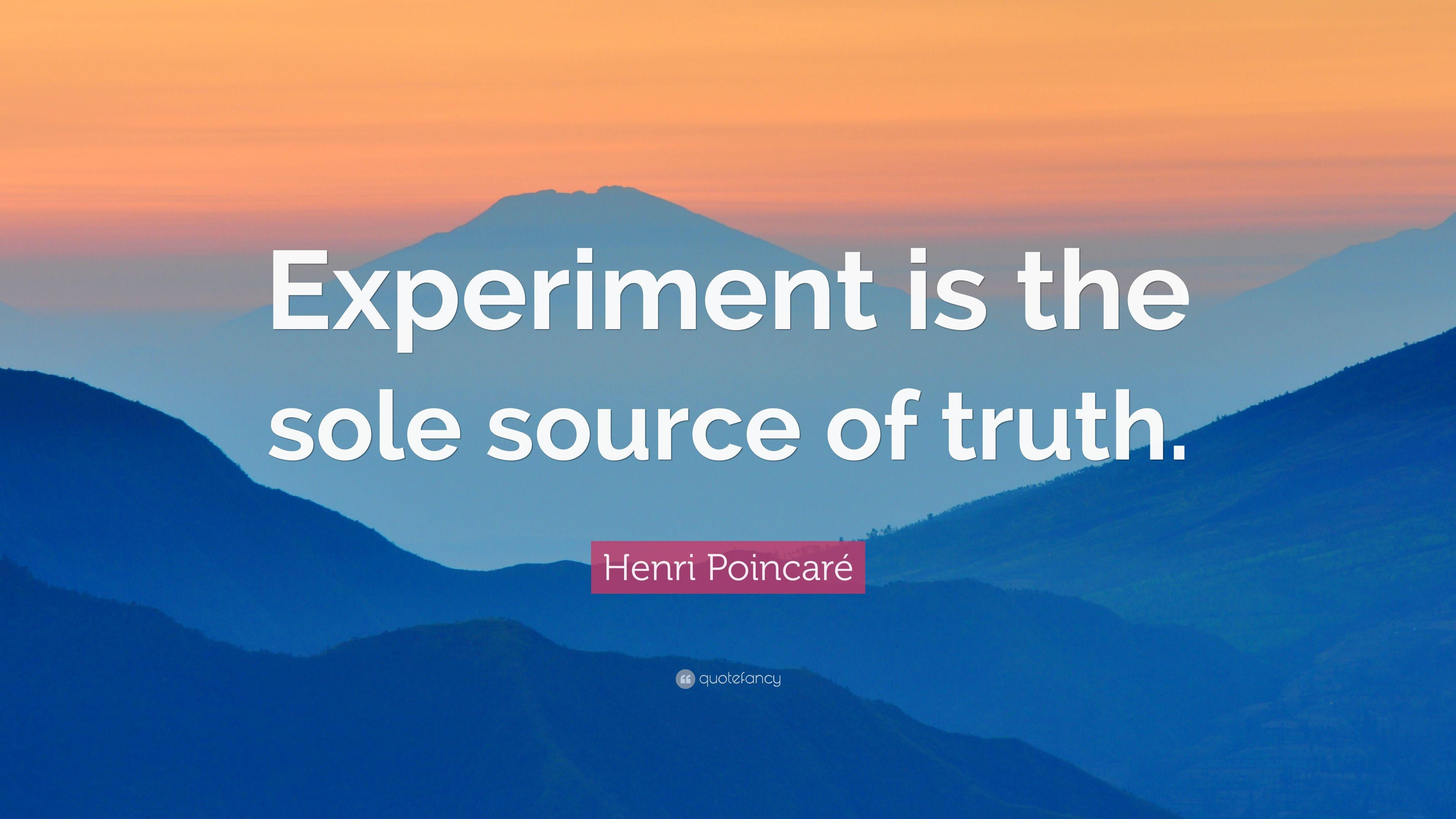 Henri Poincaré Quote: “Experiment is the sole source of truth.” 10
