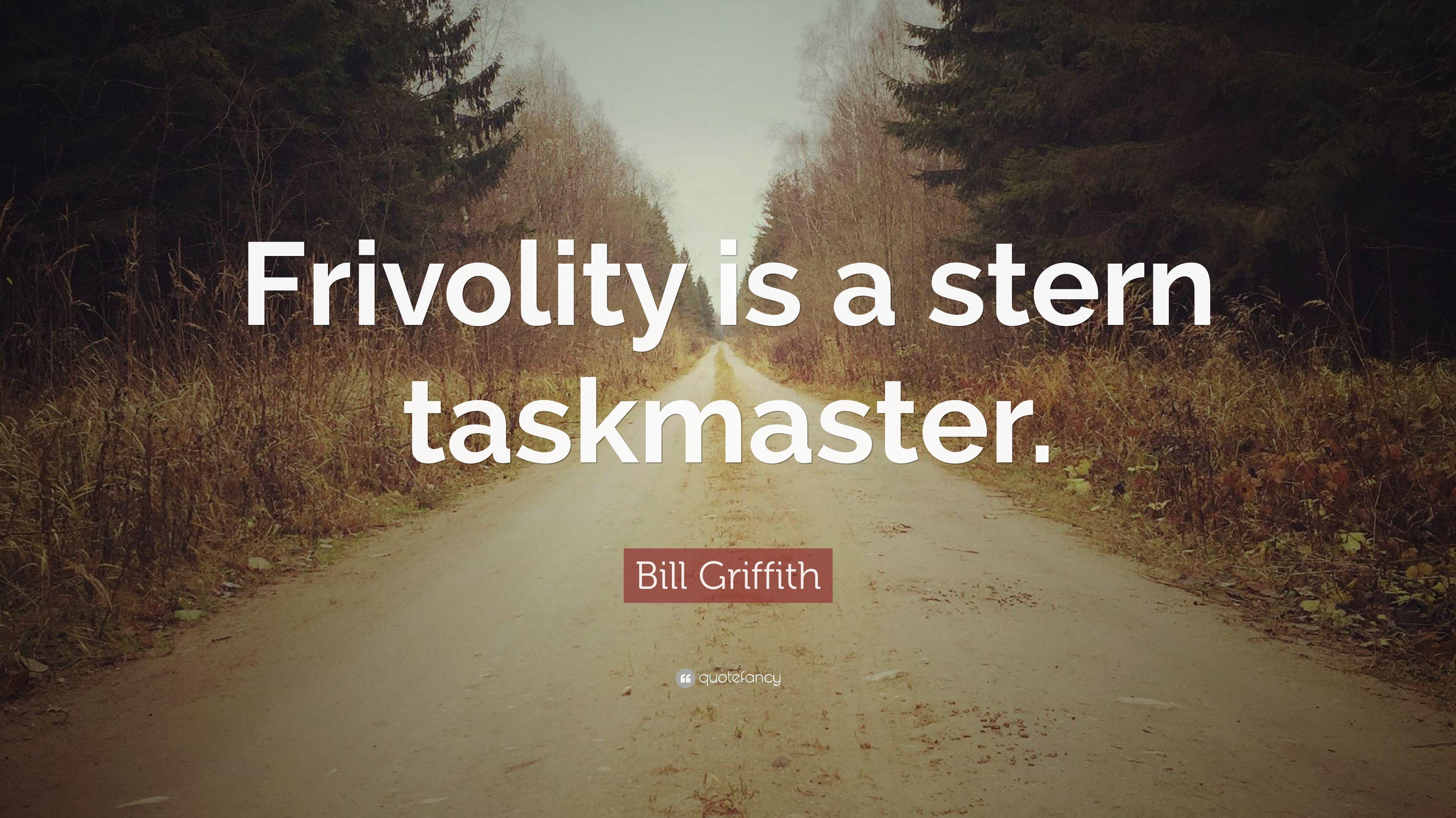 Bill Griffith Quote: “Frivolity is a stern taskmaster.” 7