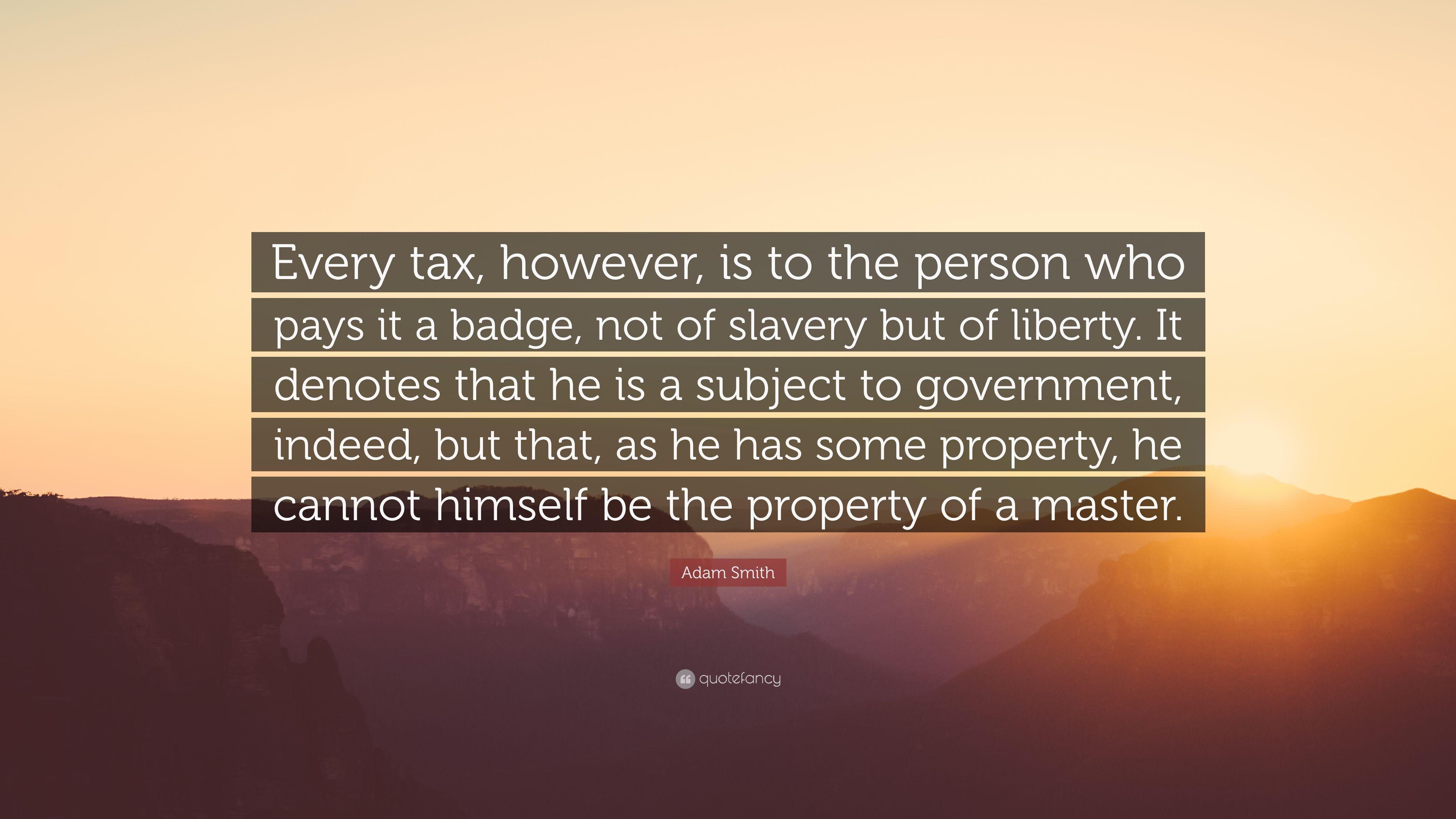 Adam Smith Quote: “Every tax, however, is to the person who pays it