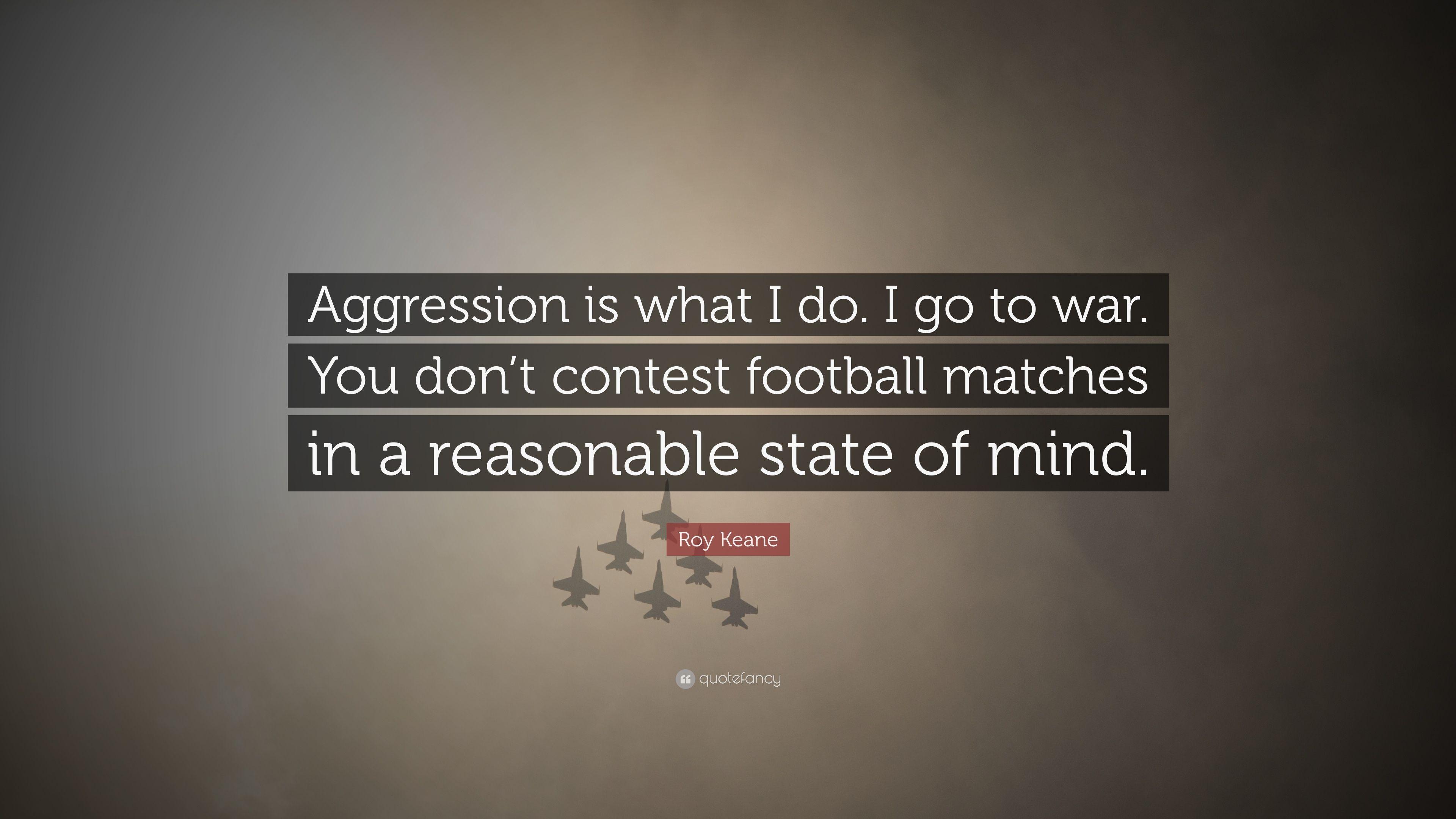 Roy Keane Quote: “Aggression is what I do. I go to war. You don't