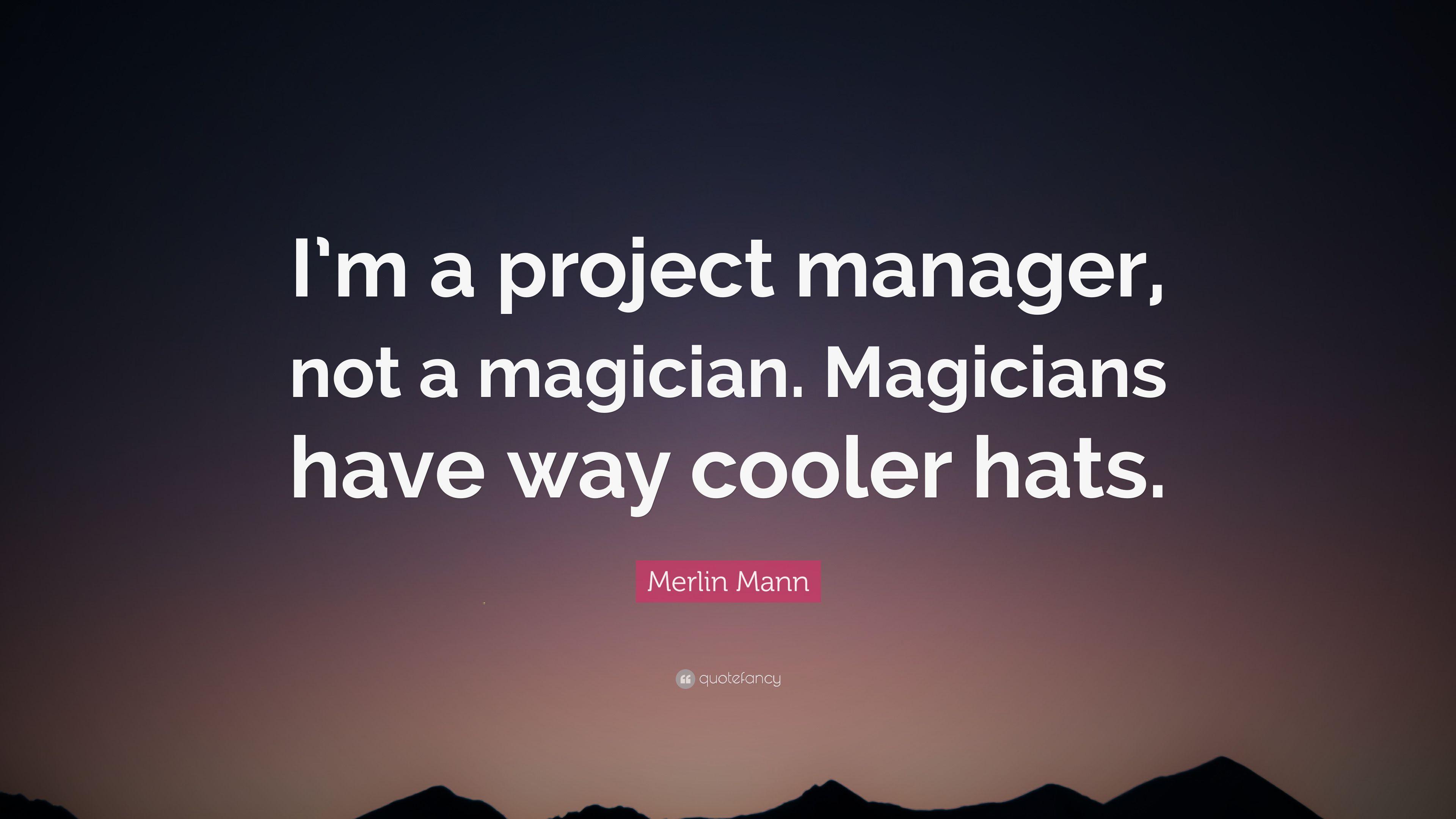 Merlin Mann Quote: “I'm a project manager, not a magician. Magicians