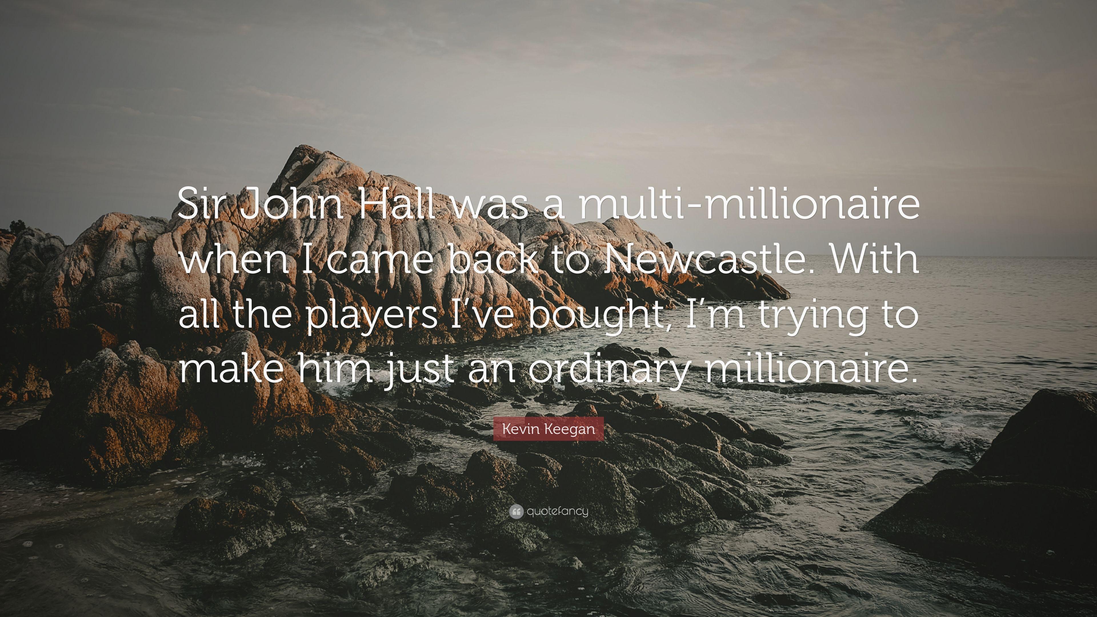 Kevin Keegan Quote: “Sir John Hall Was A Multi Millionaire When I
