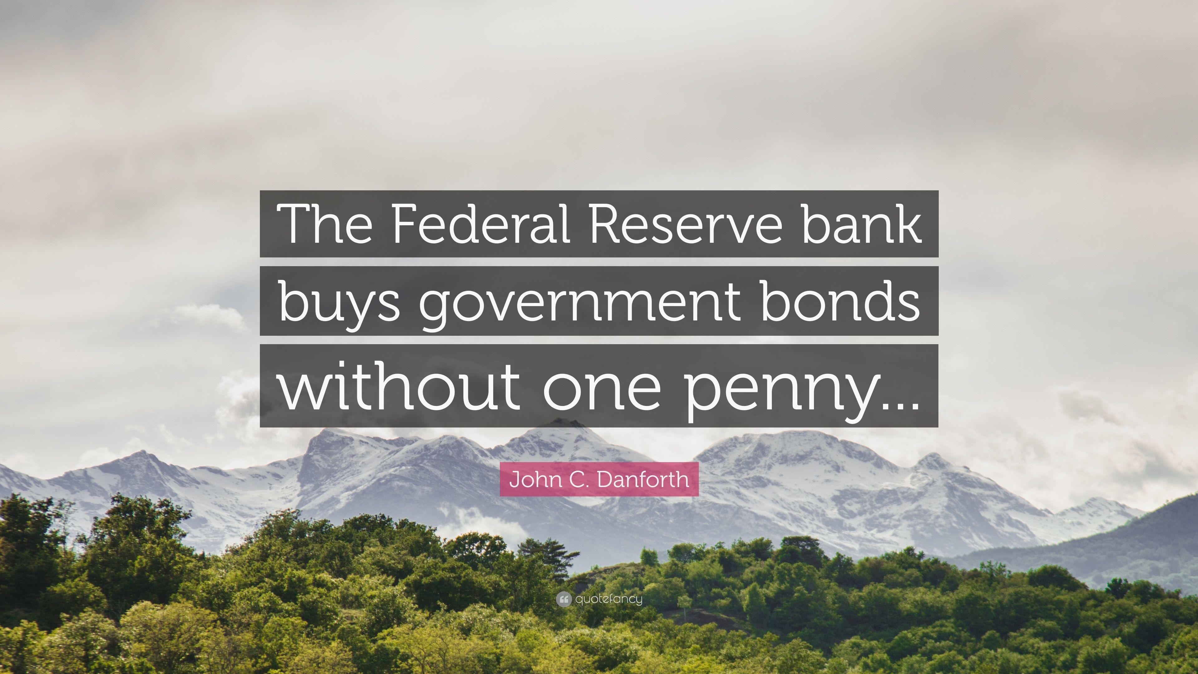 John C. Danforth Quote: “The Federal Reserve bank buys government