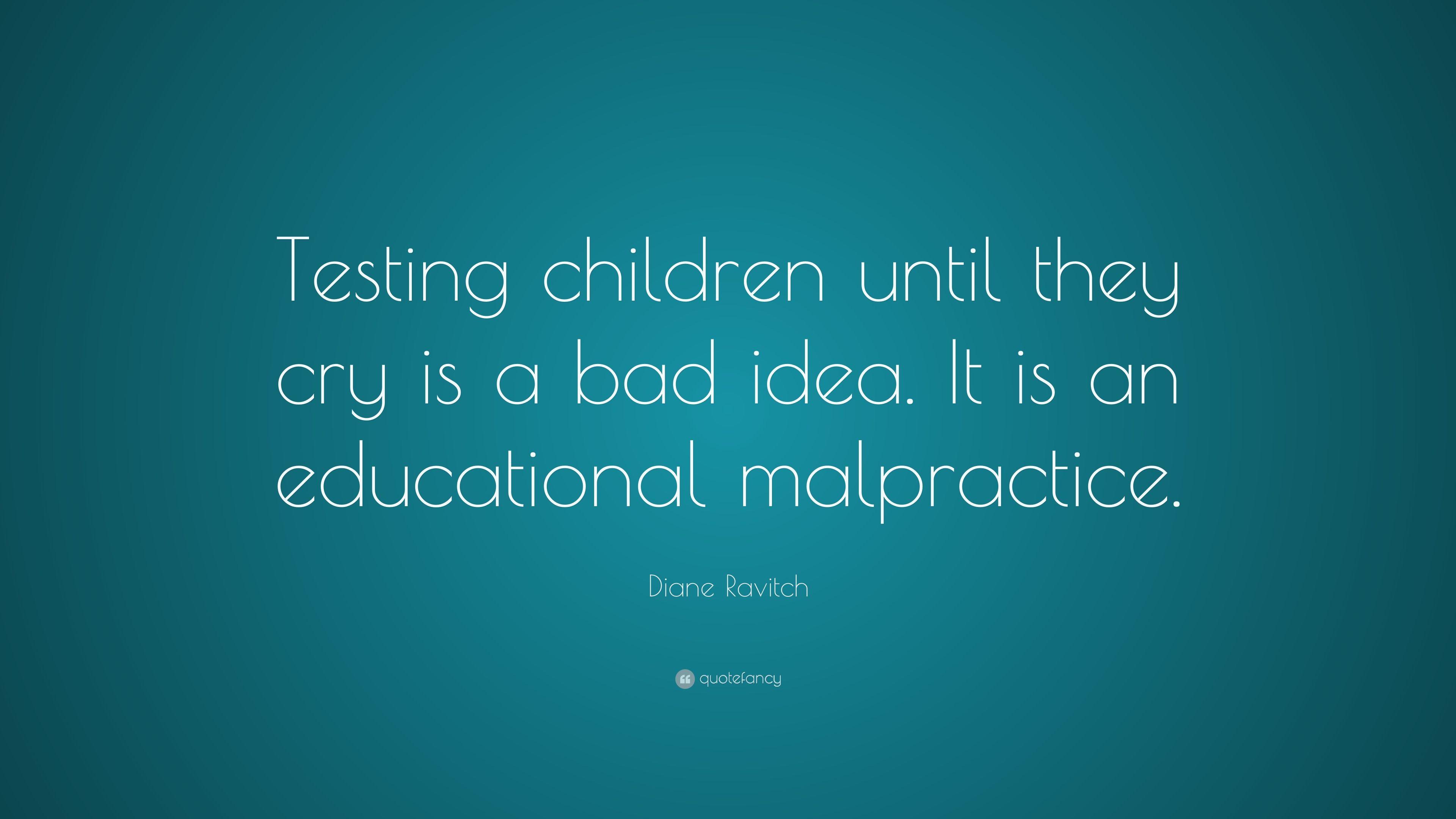 Diane Ravitch Quote: “Testing children until they cry is a bad idea