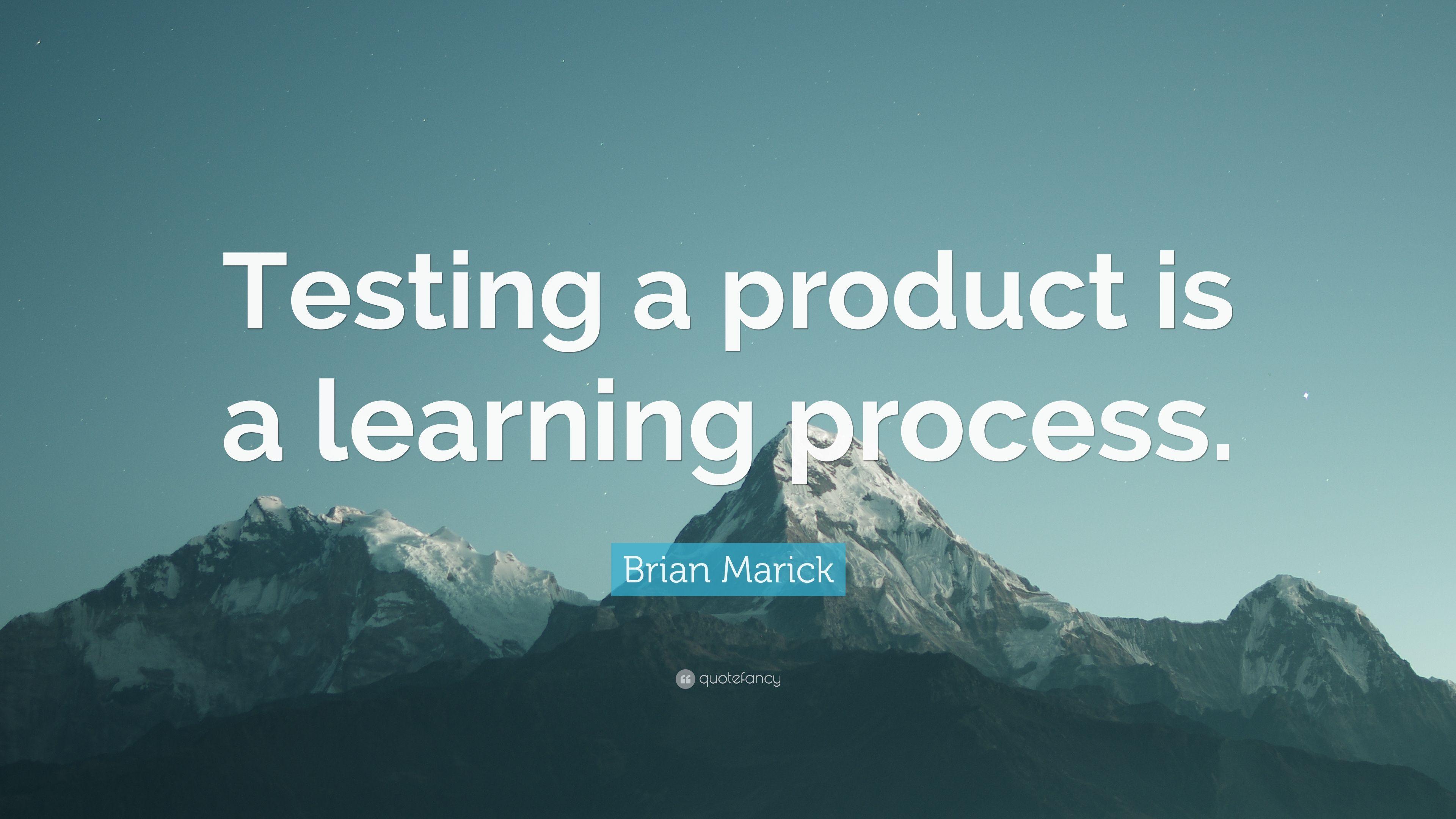 Brian Marick Quote: “Testing a product is a learning process.” 7
