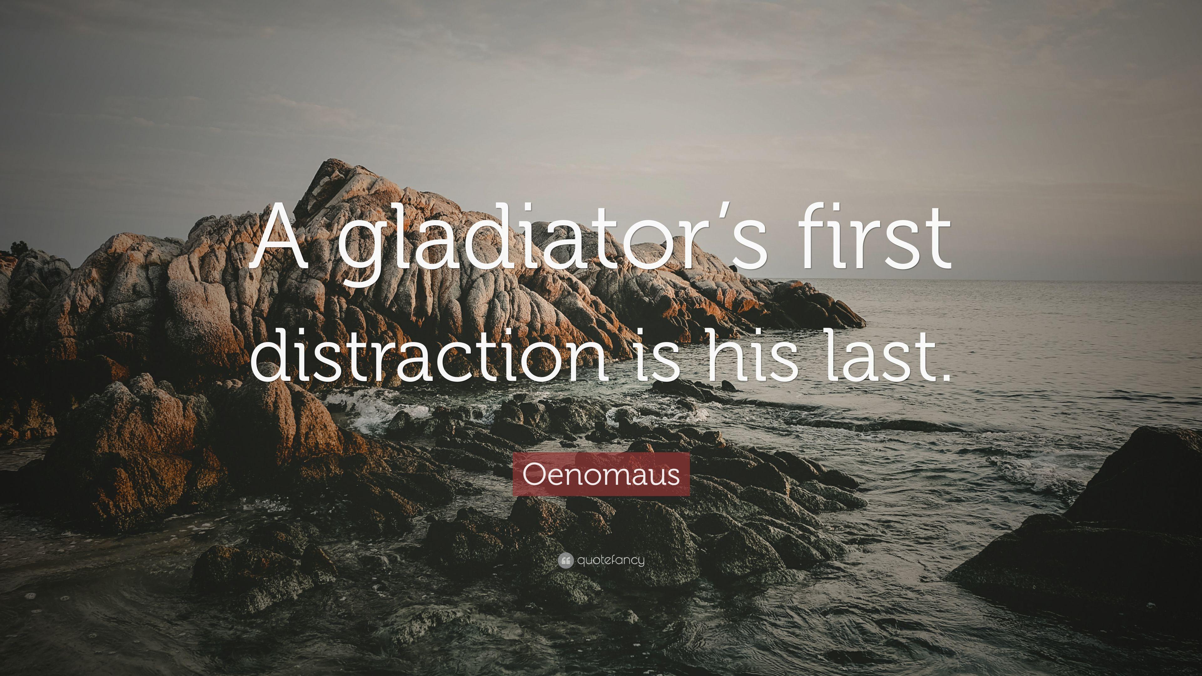Oenomaus Quote: “A gladiator's first distraction is his last.” 9