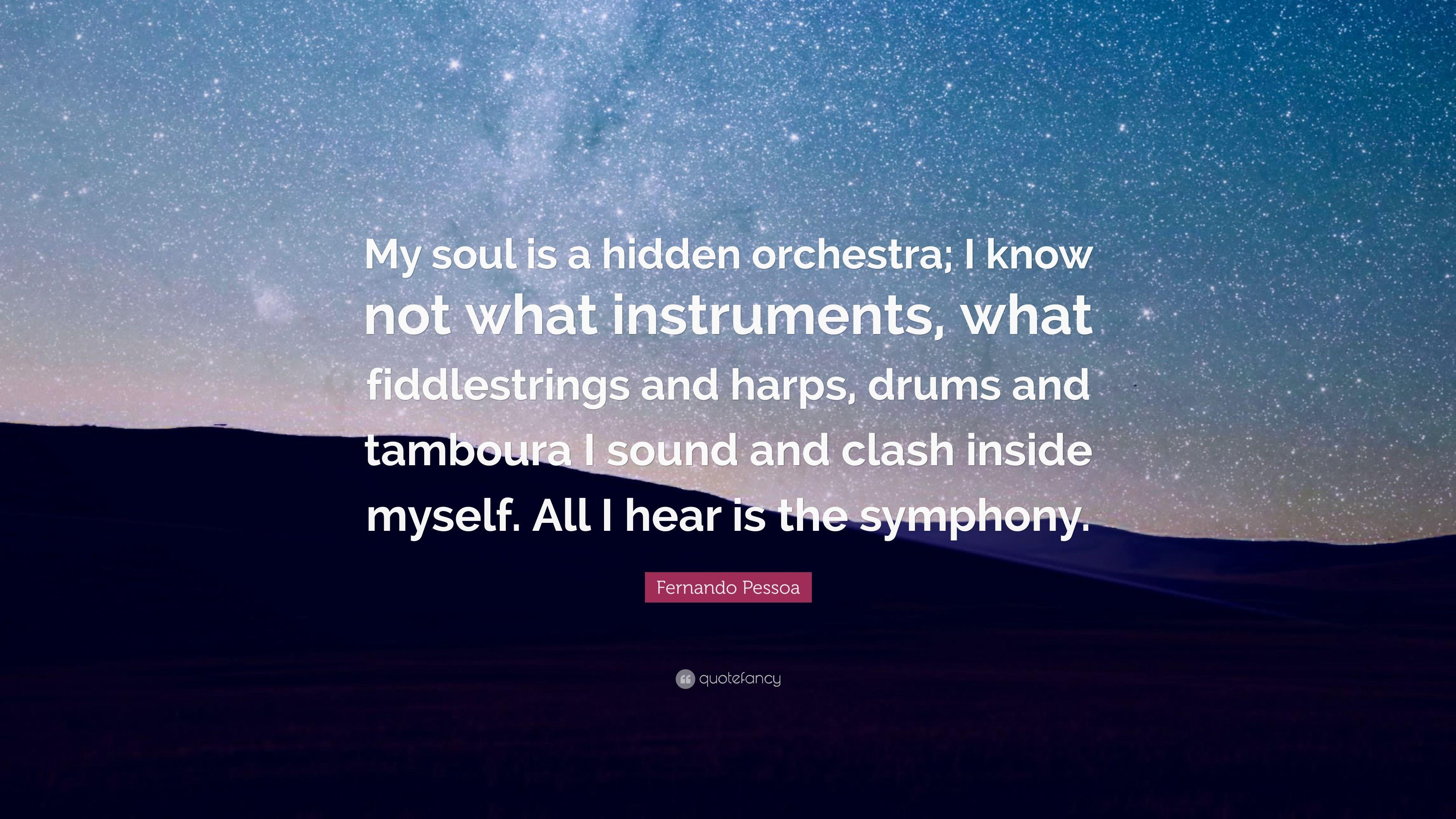 Fernando Pessoa Quote: “My soul is a hidden orchestra; I know not