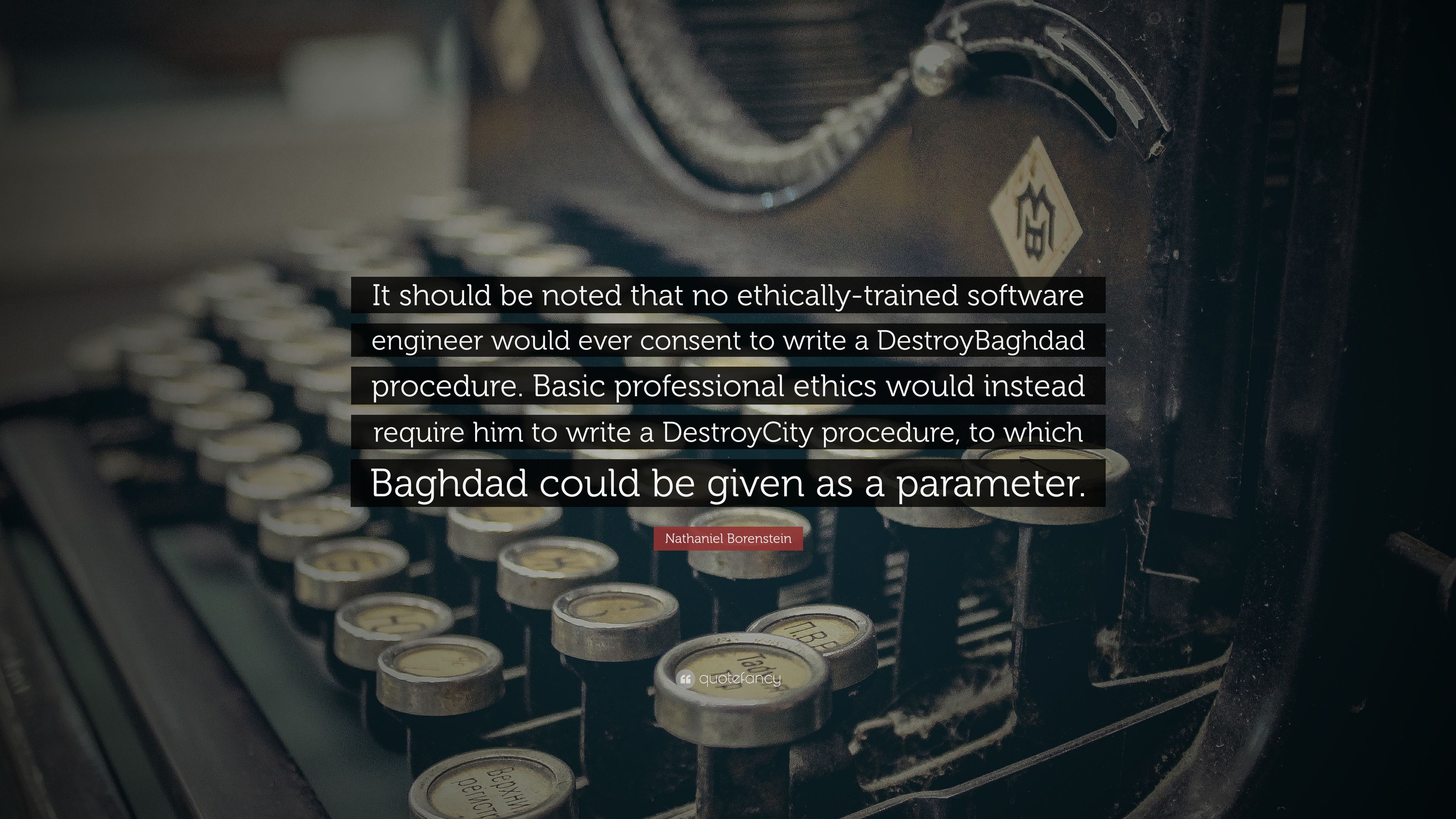 Nathaniel Borenstein Quote: “It Should Be Noted That No Ethically Trained Software Engineer Would Ever Consent To Write A DestroyBaghdad Procedure. B.” (7 Wallpaper)