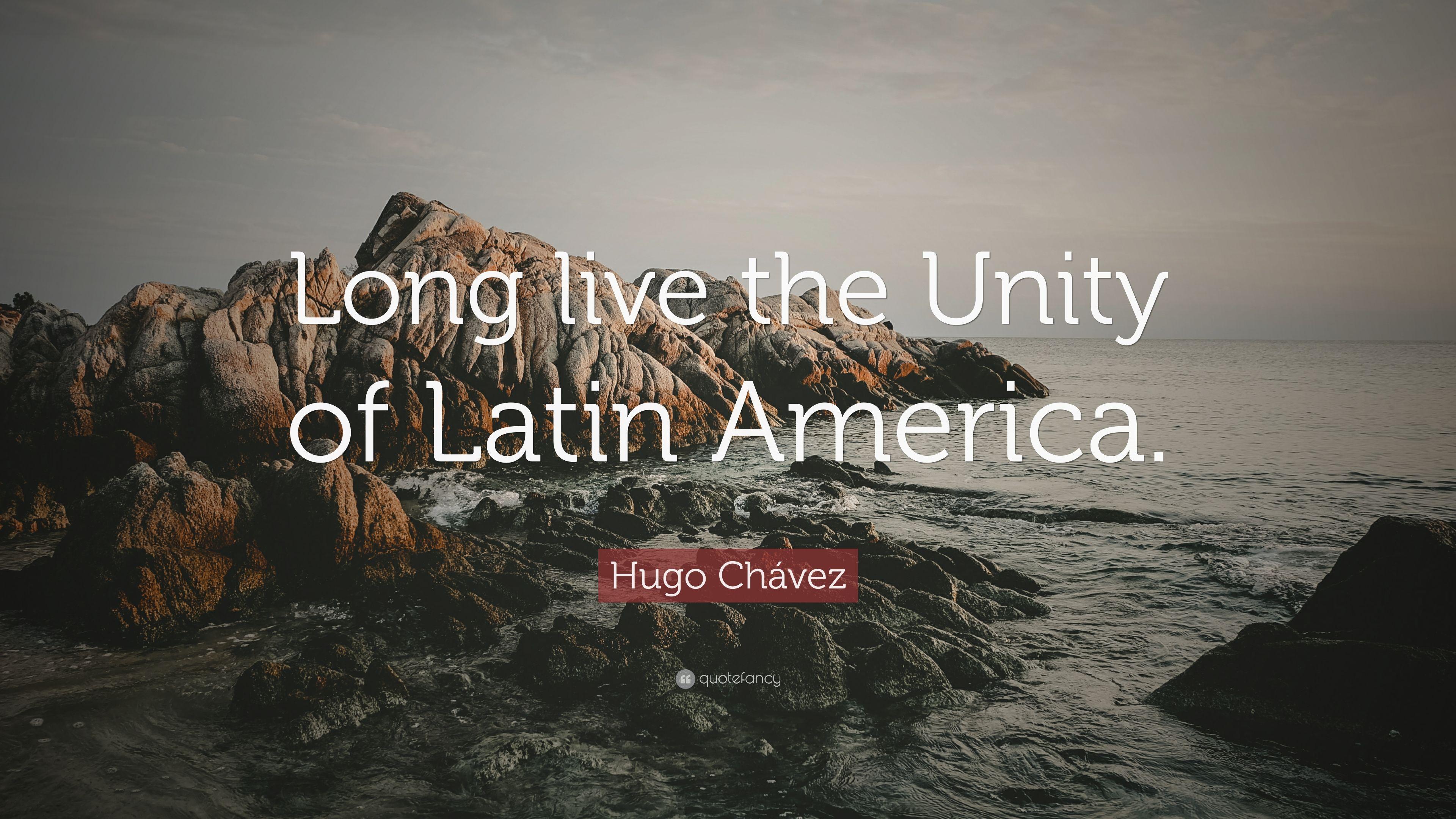 Hugo Chávez Quote: “Long live the Unity of Latin America.” 7