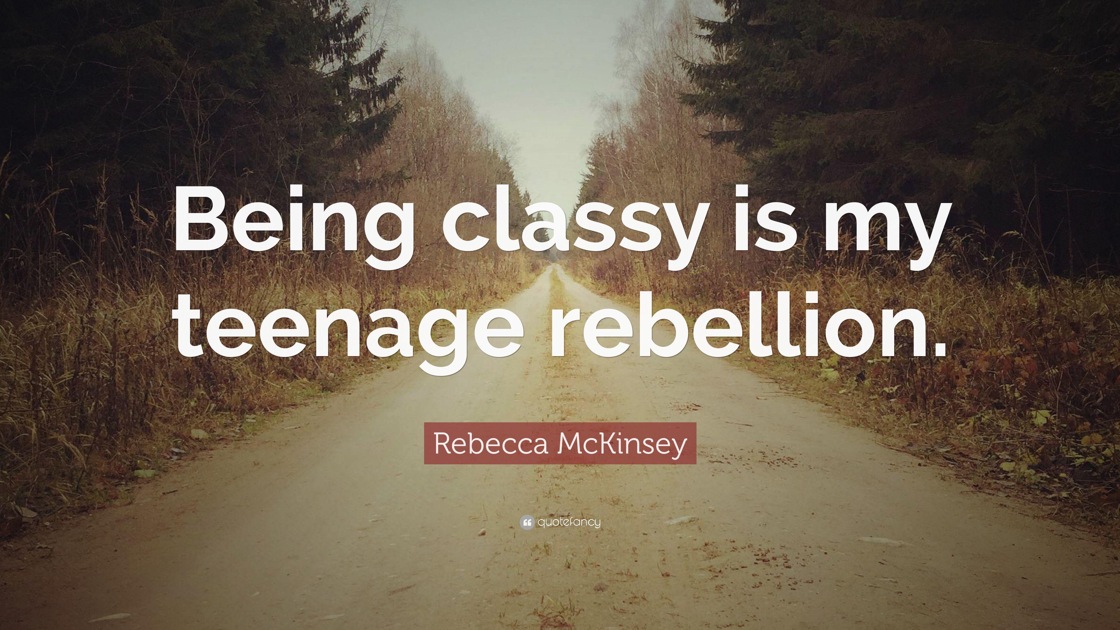 Rebecca McKinsey Quote: “Being classy is my teenage rebellion.” 7