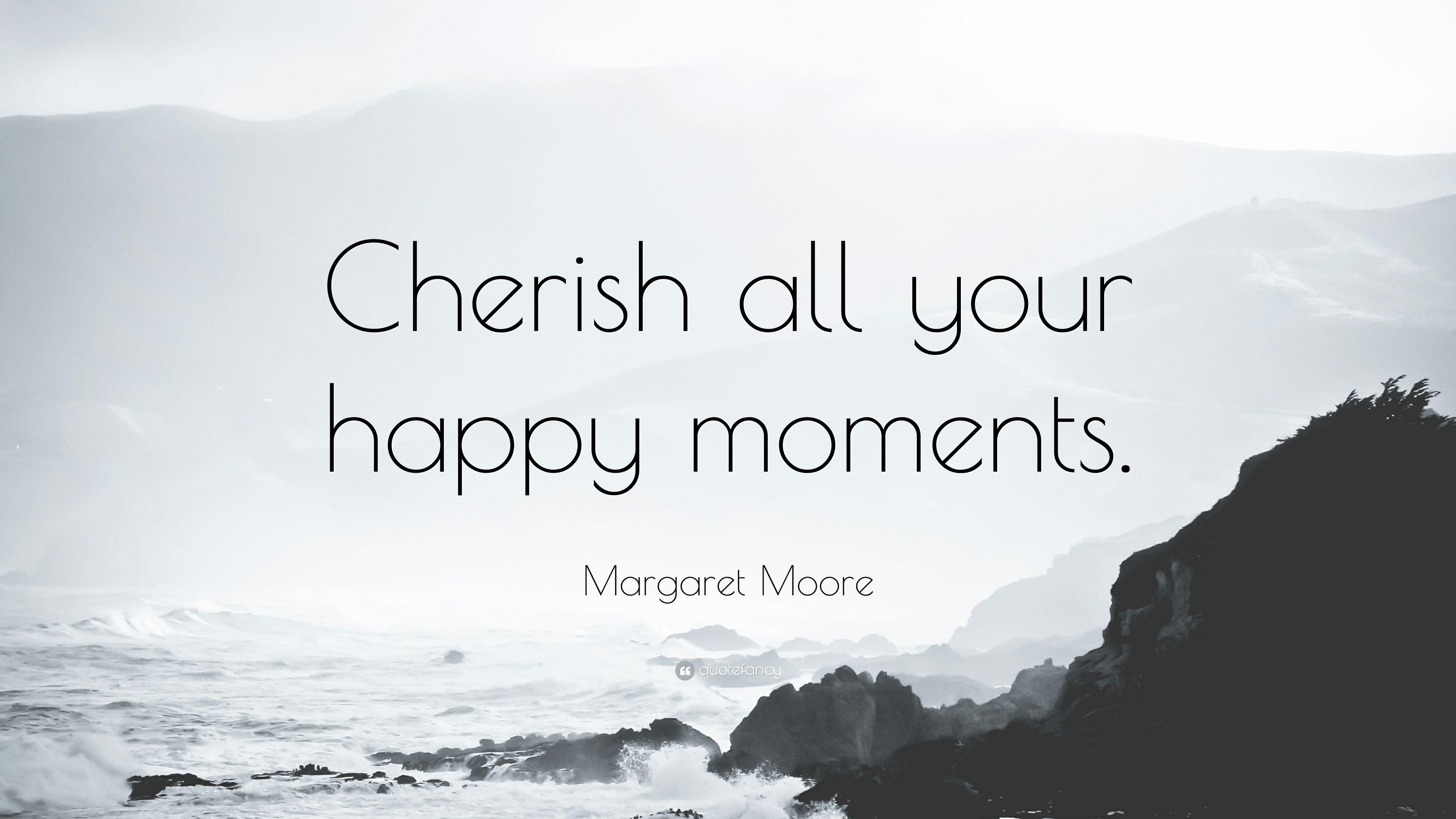 Margaret Moore Quote: “Cherish all your happy moments.” 12