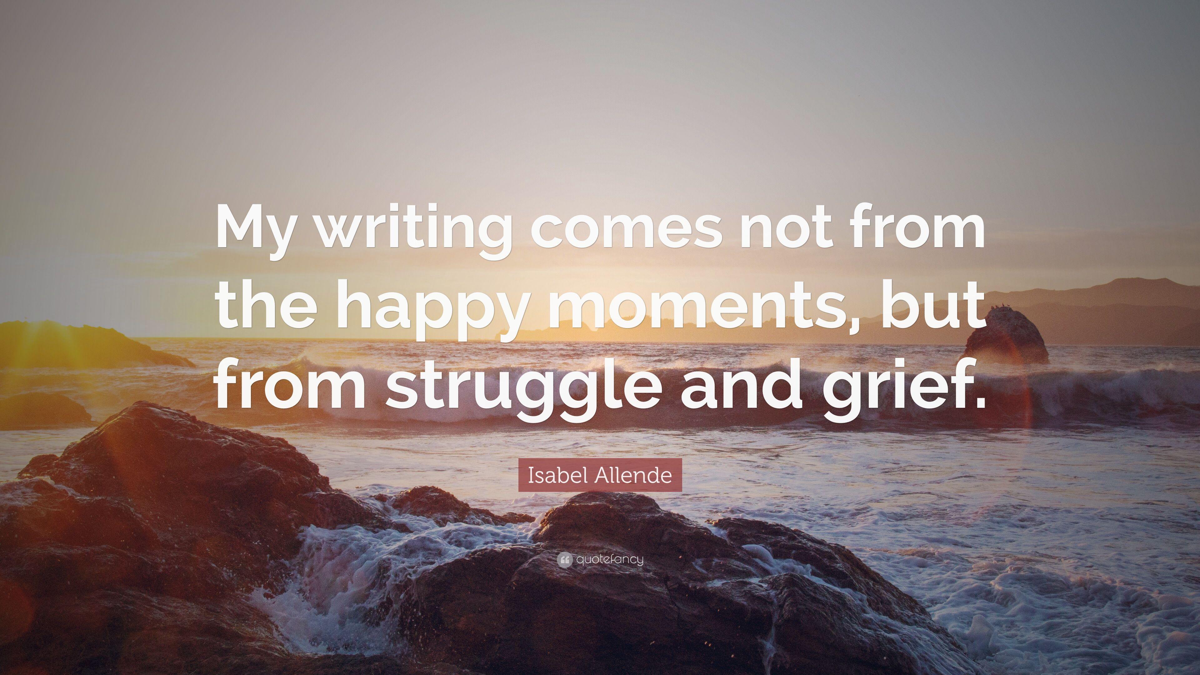 Isabel Allende Quote: “My writing comes not from the happy moments