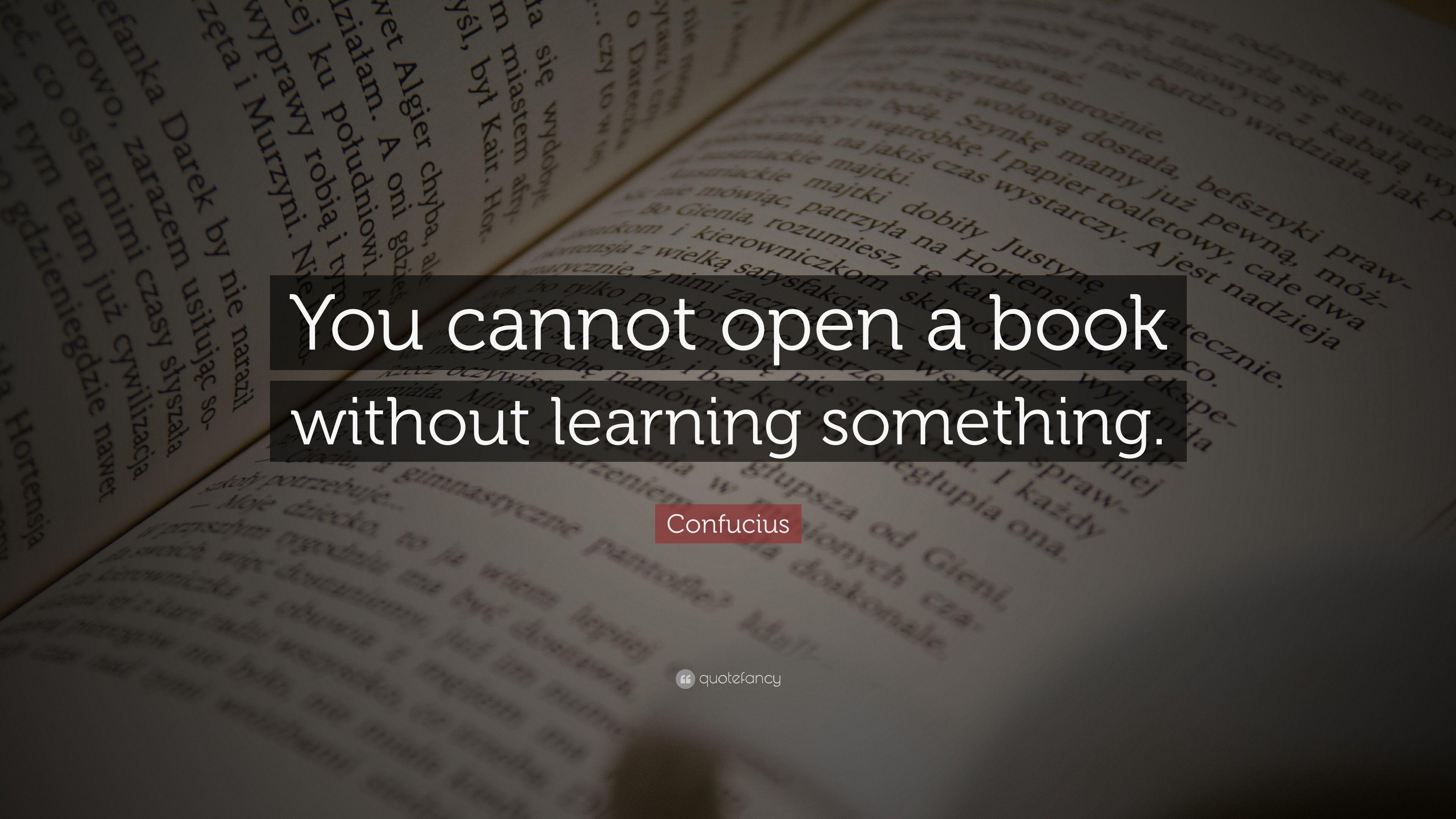 Confucius Quote: “You cannot open a book without learning something