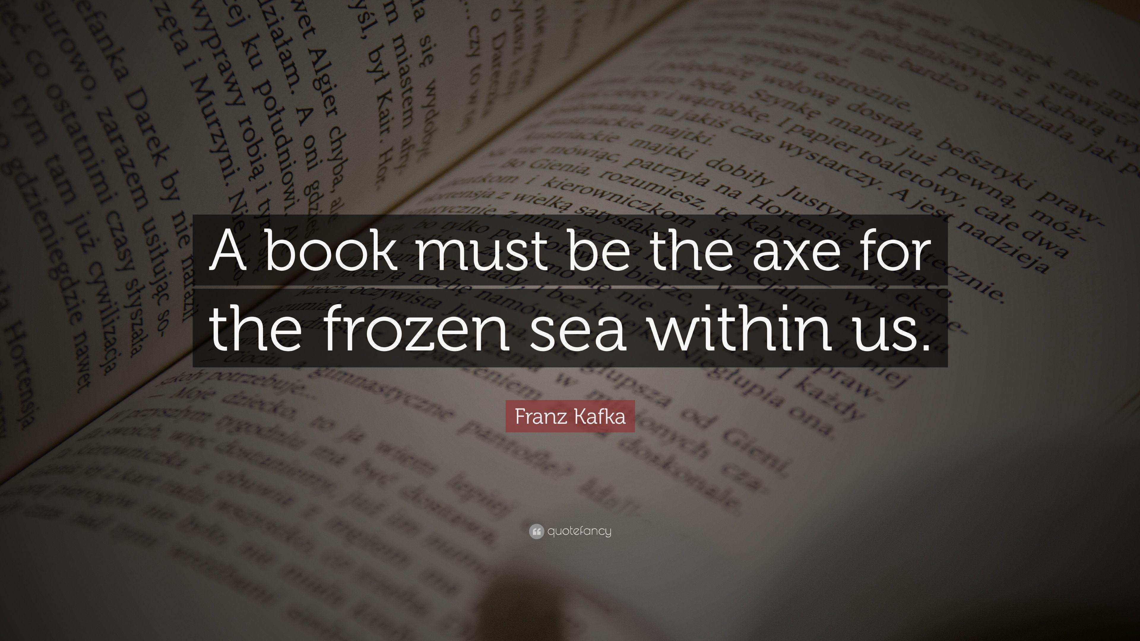 Franz Kafka Quote: “A book must be the axe for the frozen sea within