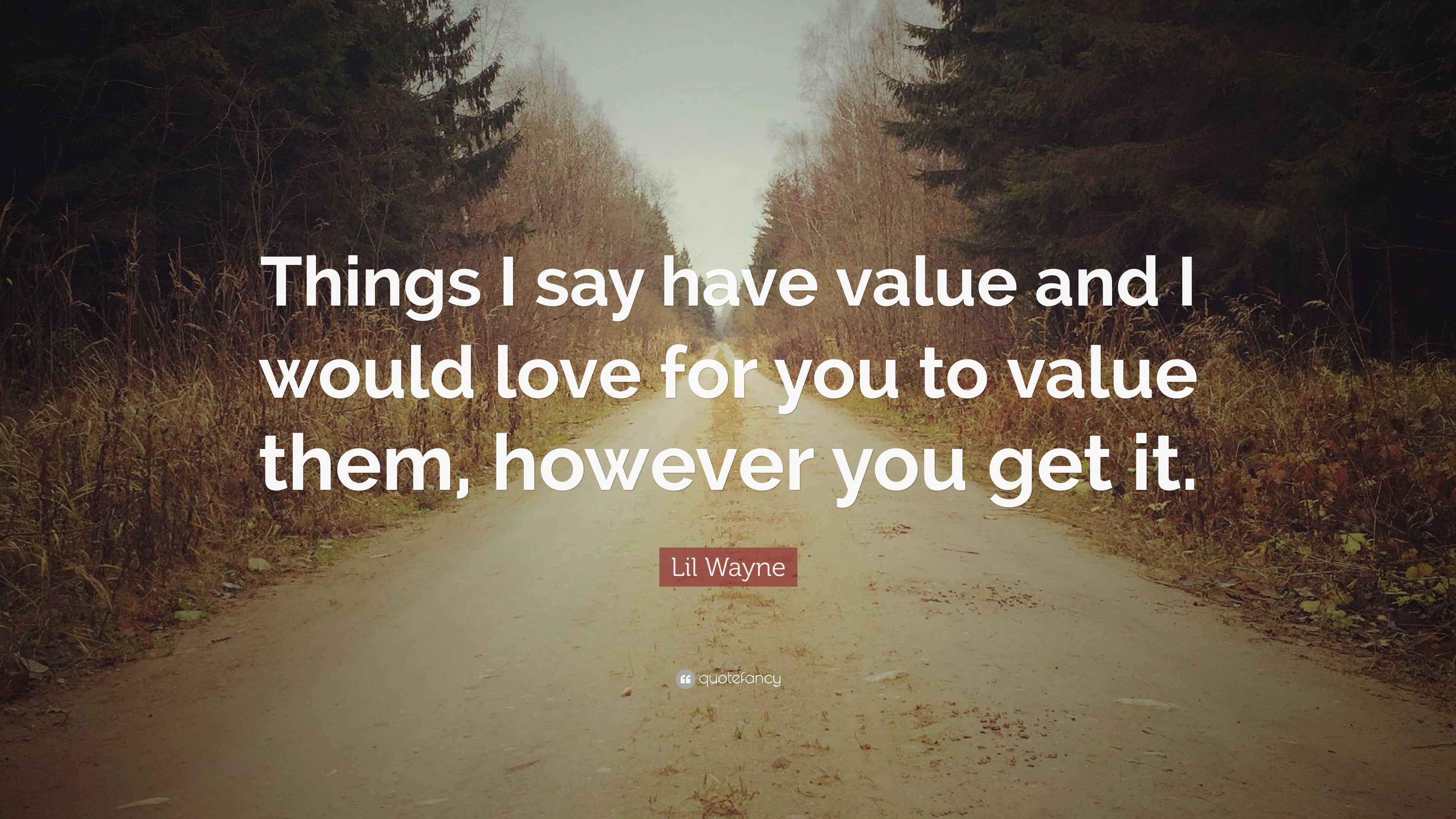 Lil Wayne Quote: “Things I say have value and I would love for you