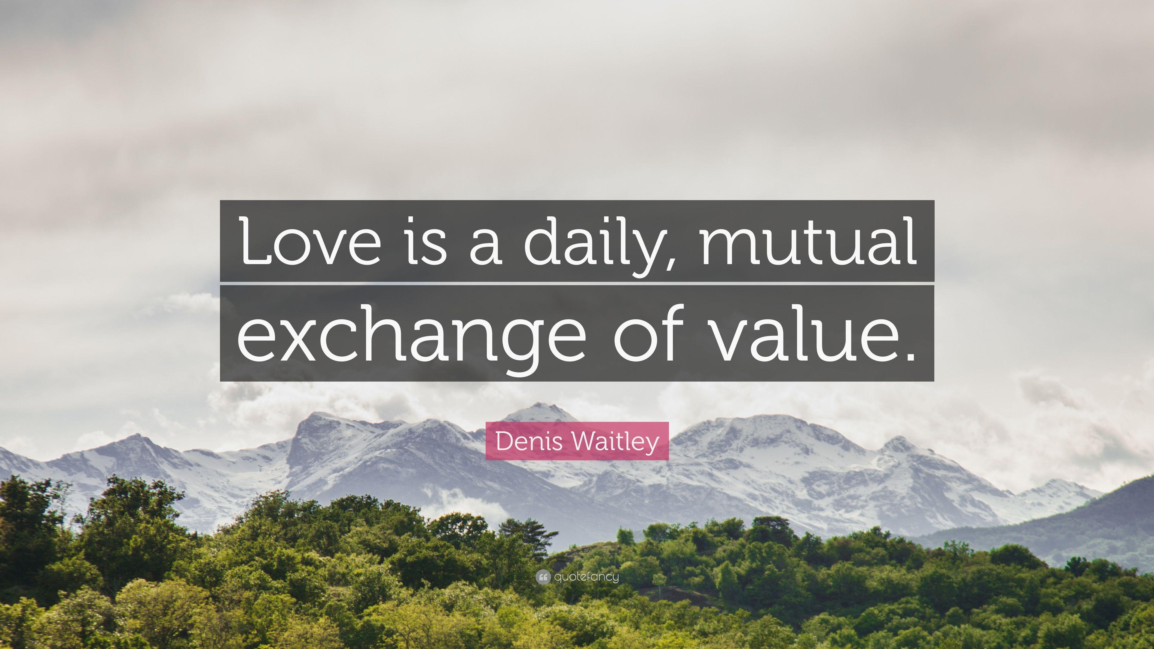 Denis Waitley Quote: “Love is a daily, mutual exchange of value