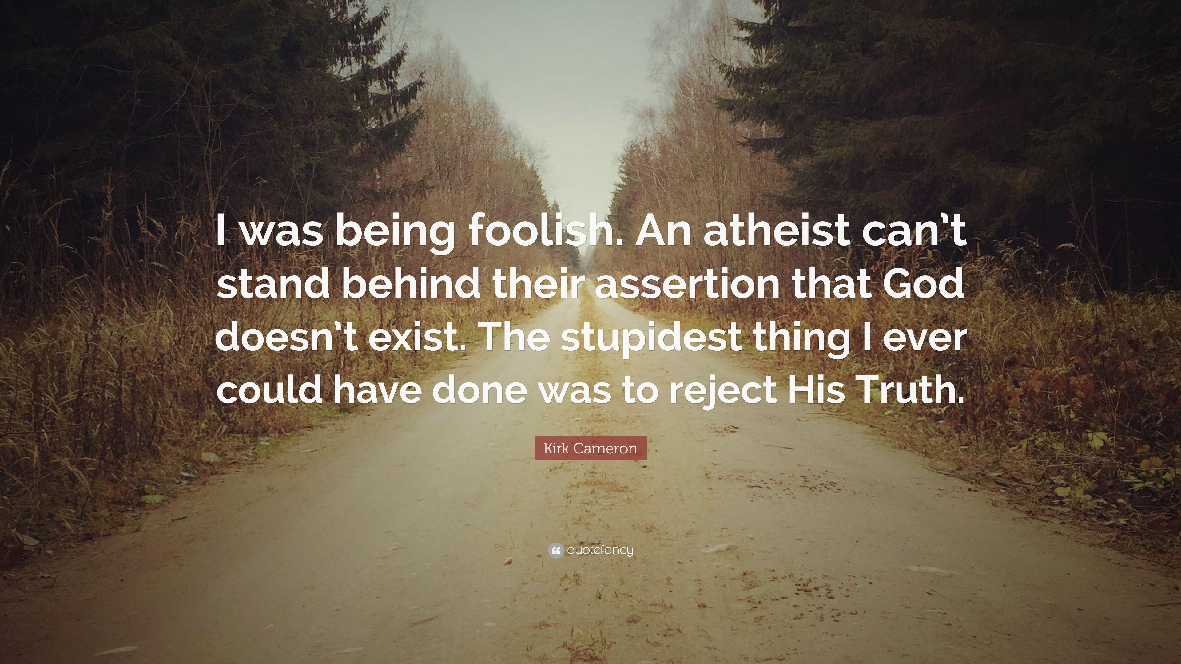 Kirk Cameron Quote: “I was being foolish. An atheist can't stand