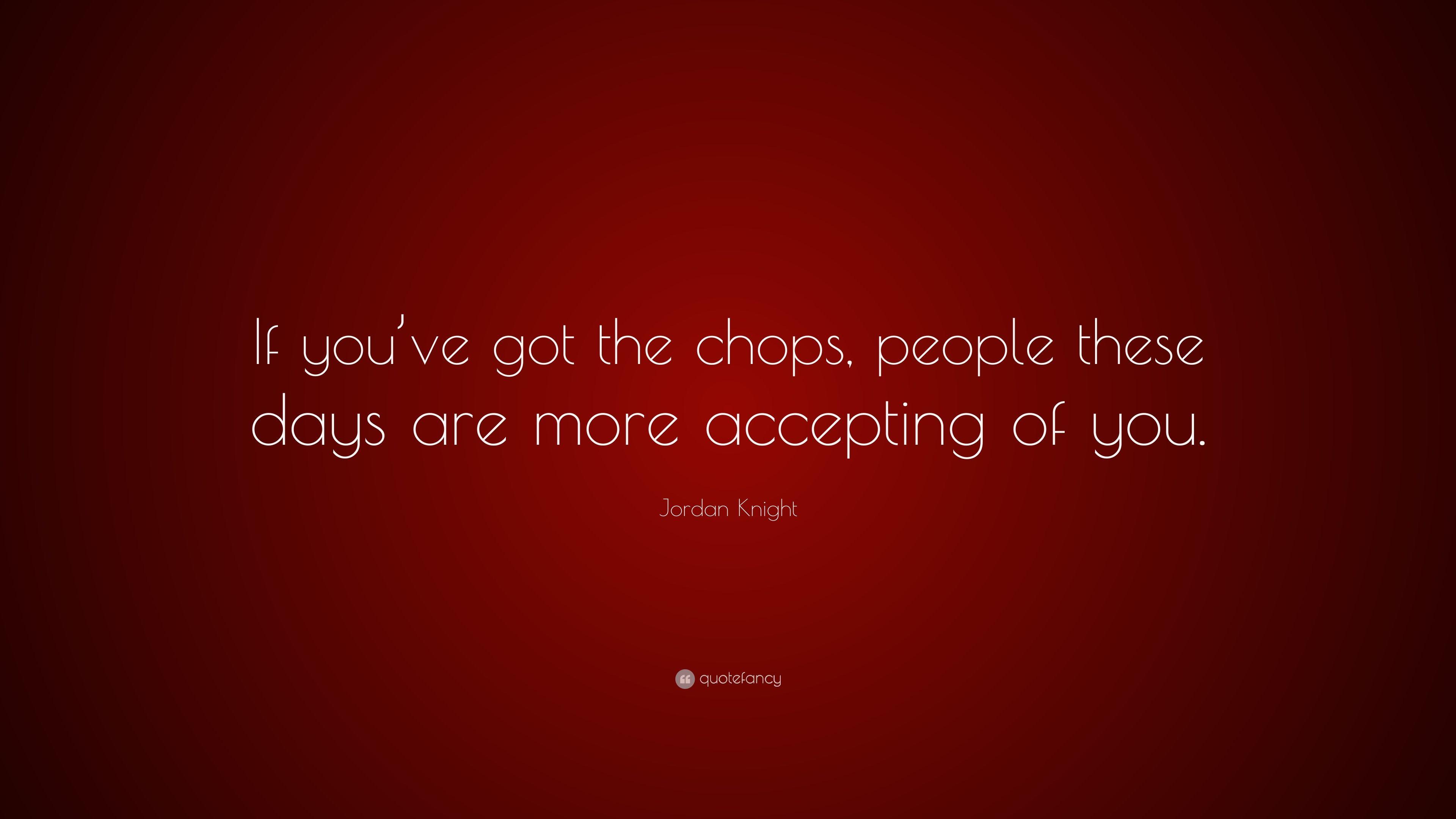 Jordan Knight Quote: “If you've got the chops, people these days are