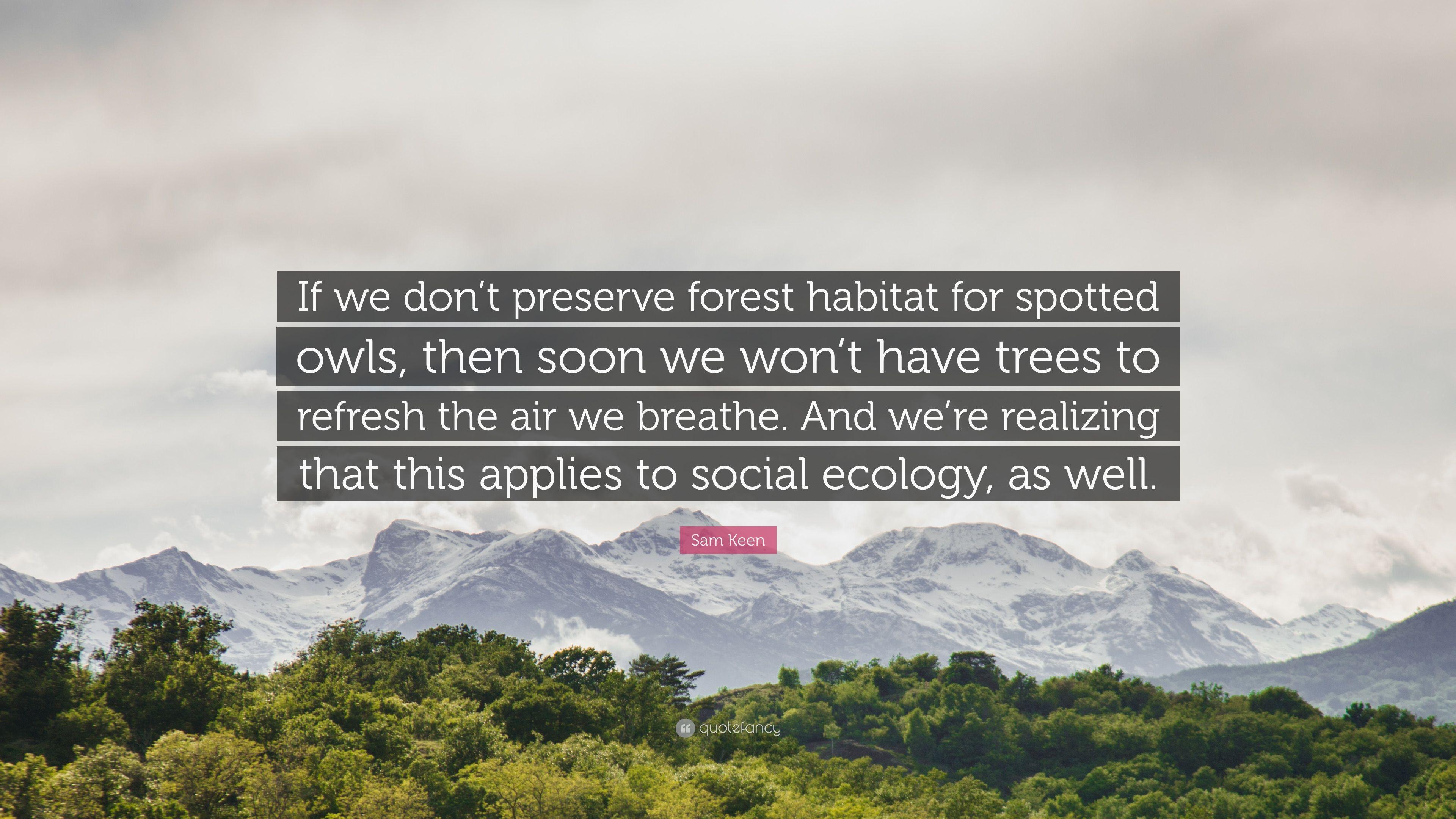 Sam Keen Quote: “If we don't preserve forest habitat for spotted