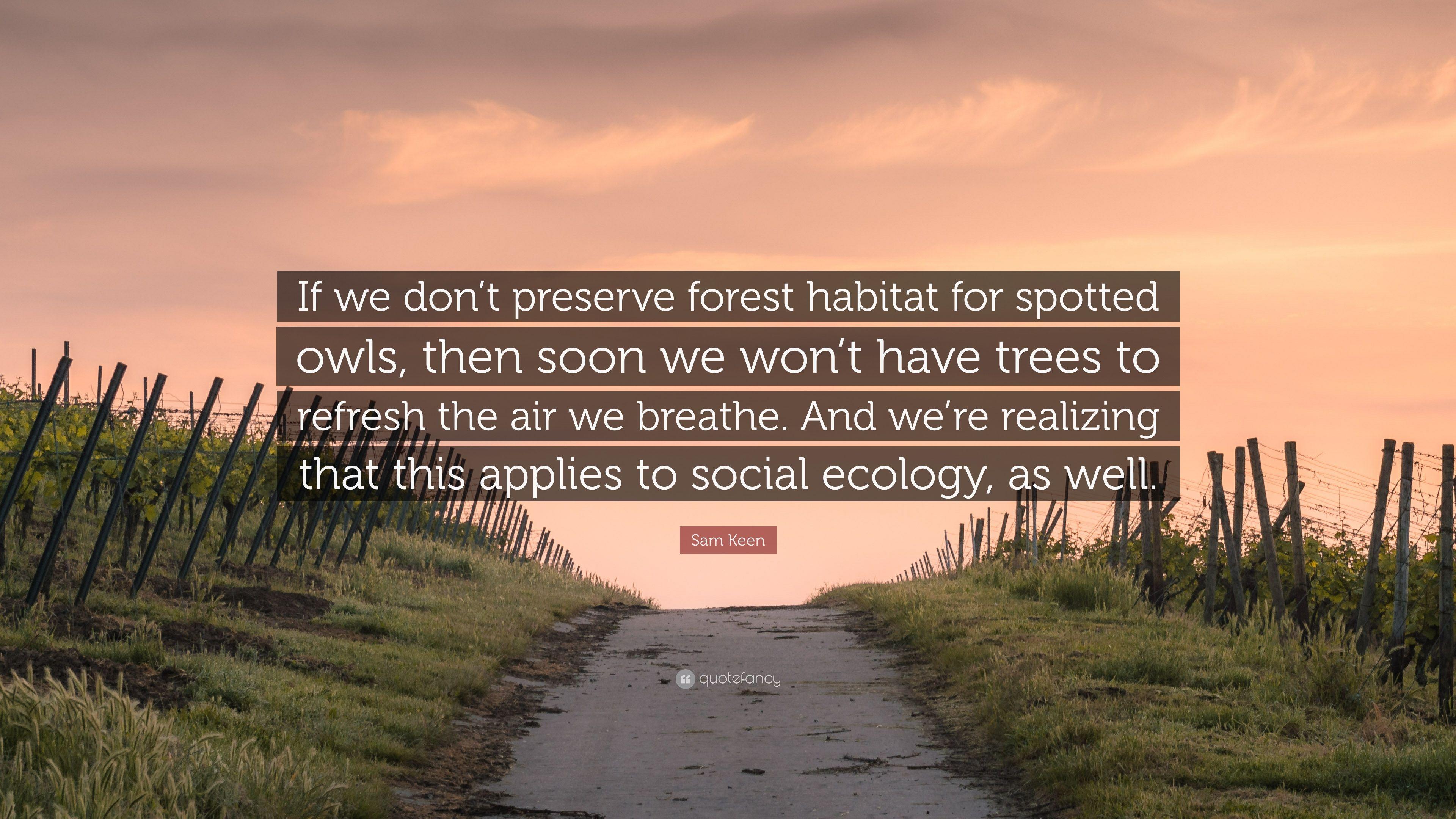 Sam Keen Quote: “If we don't preserve forest habitat for spotted