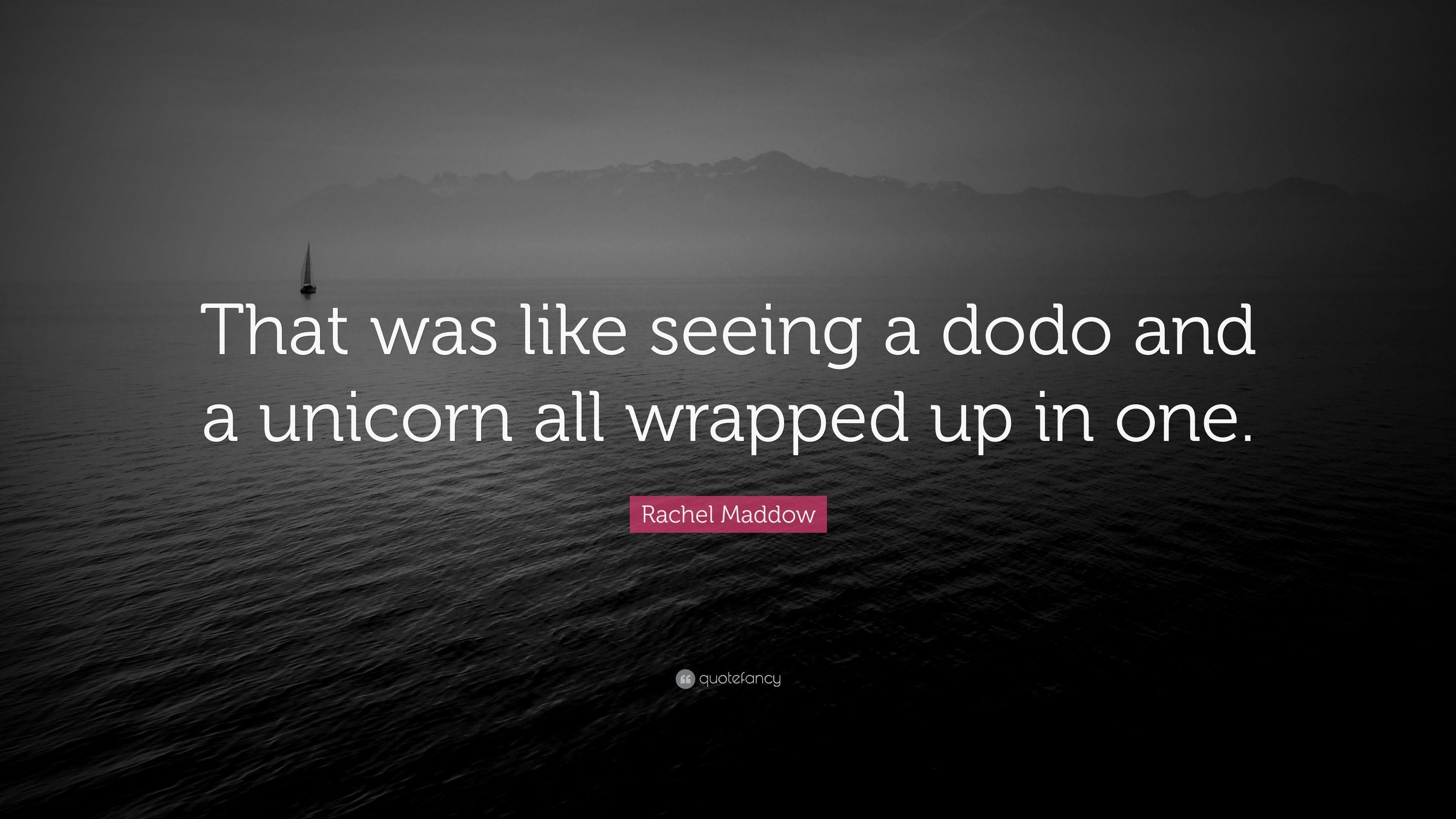 Rachel Maddow Quote: “That was like seeing a dodo and a unicorn all