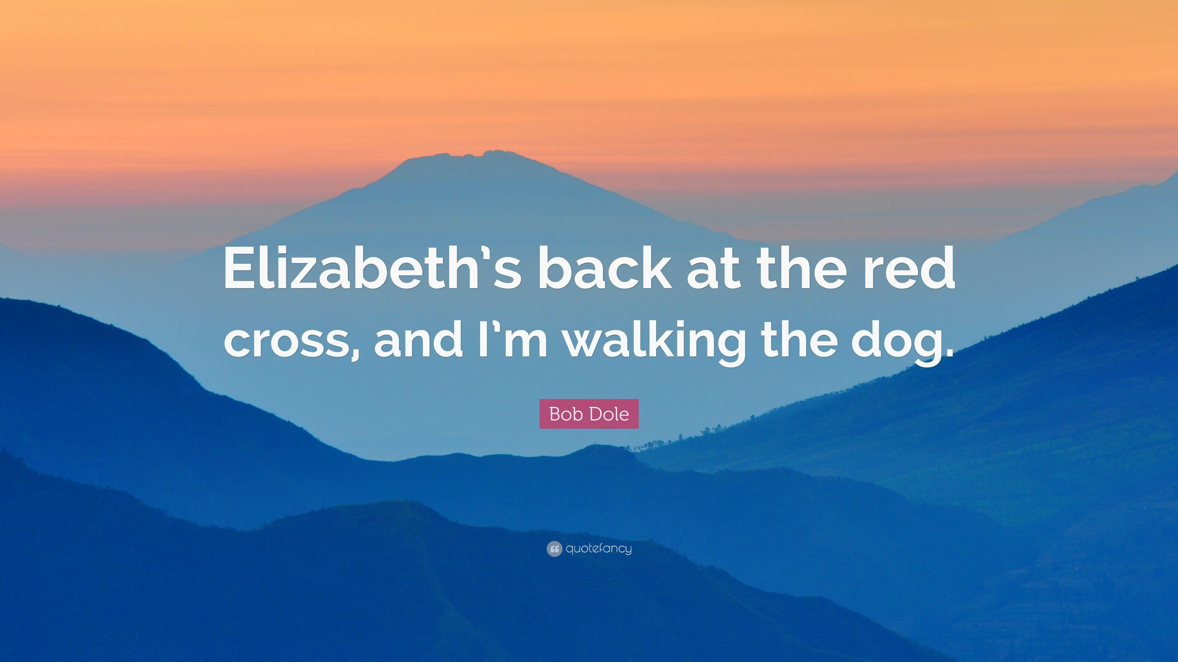 Bob Dole Quote: “Elizabeth's back at the red cross, and I'm walking