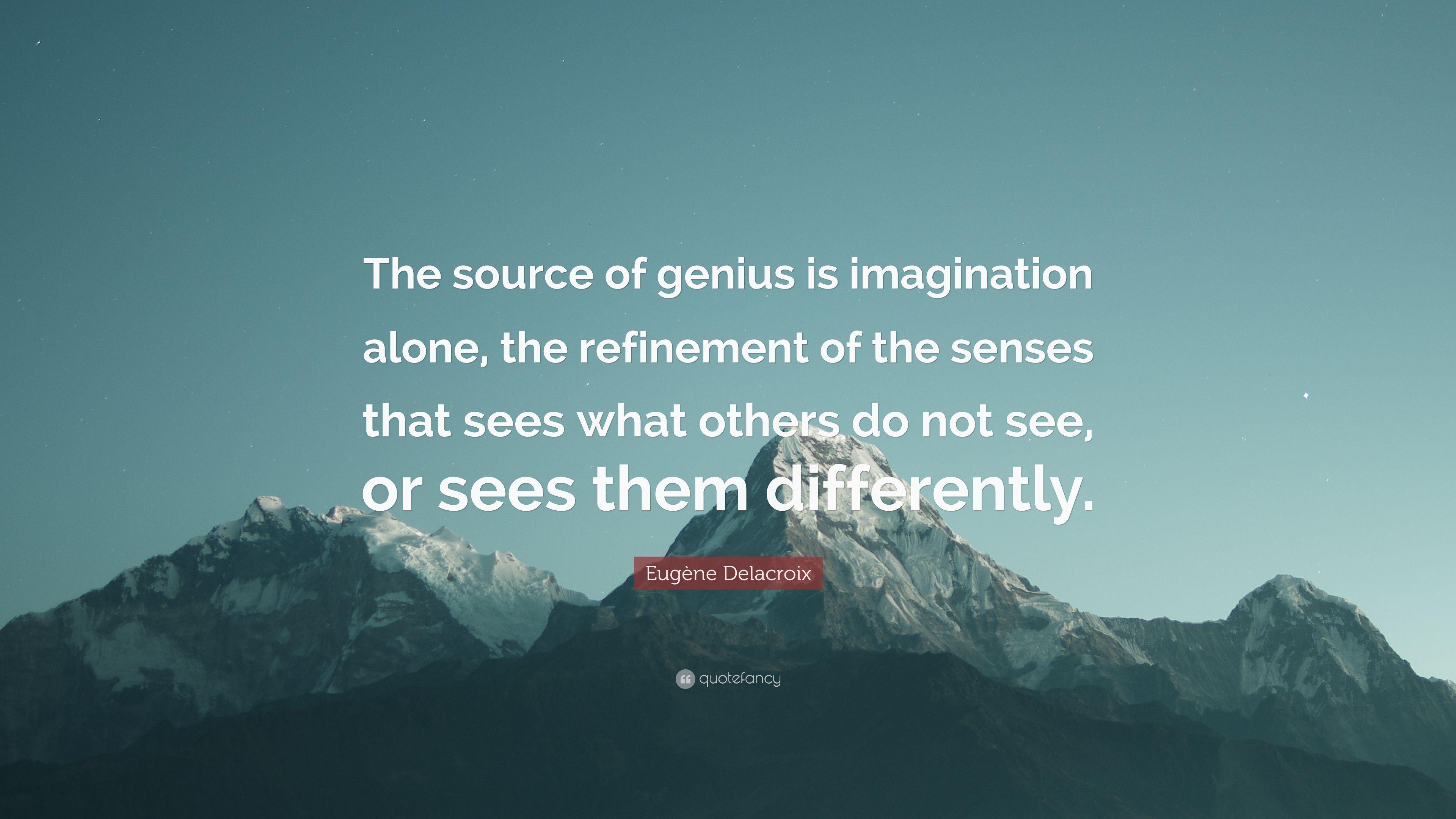Eugène Delacroix Quote: “The source of genius is imagination alone