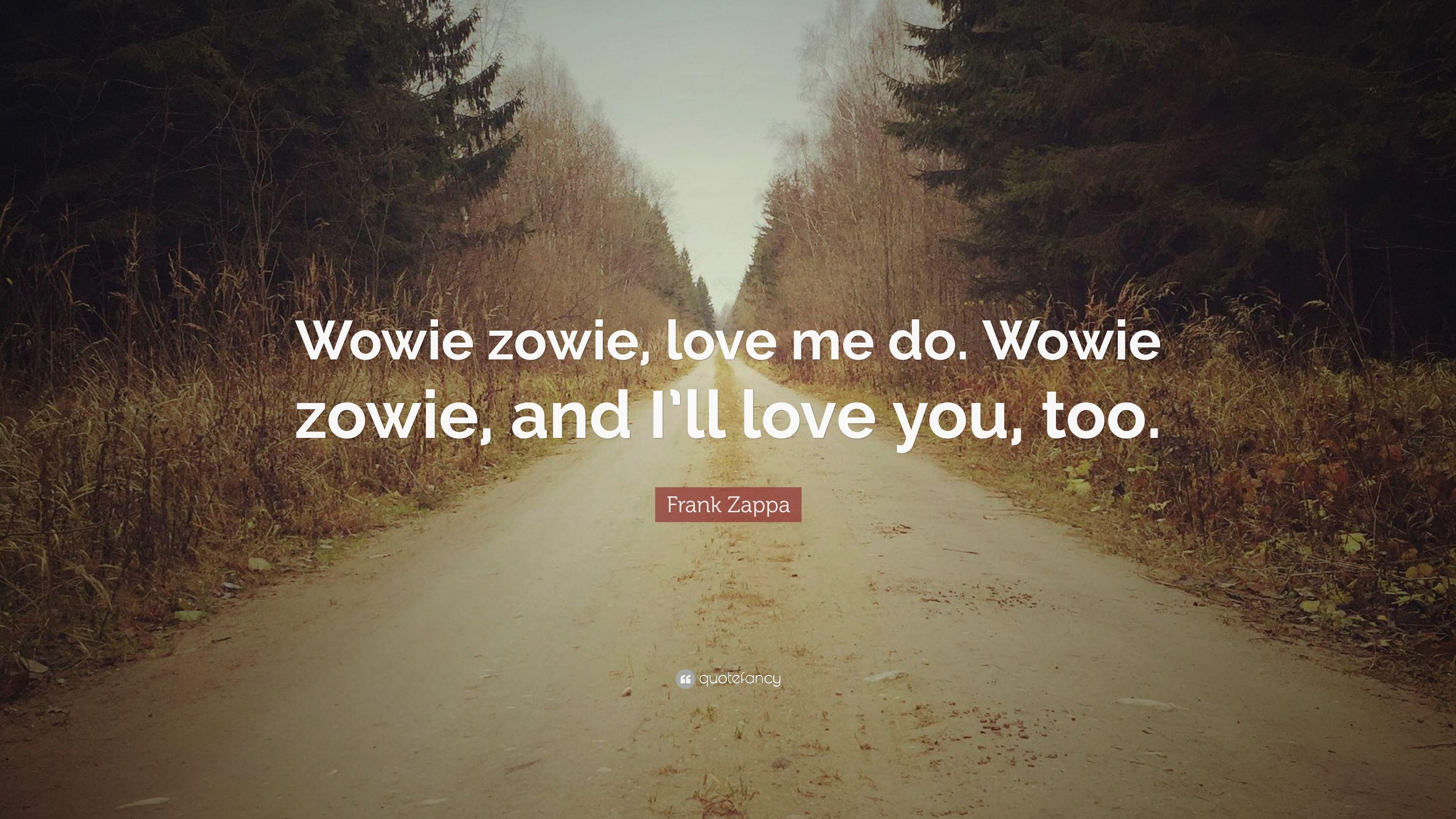 Frank Zappa Quote: “Wowie zowie, love me do. Wowie zowie, and I'll