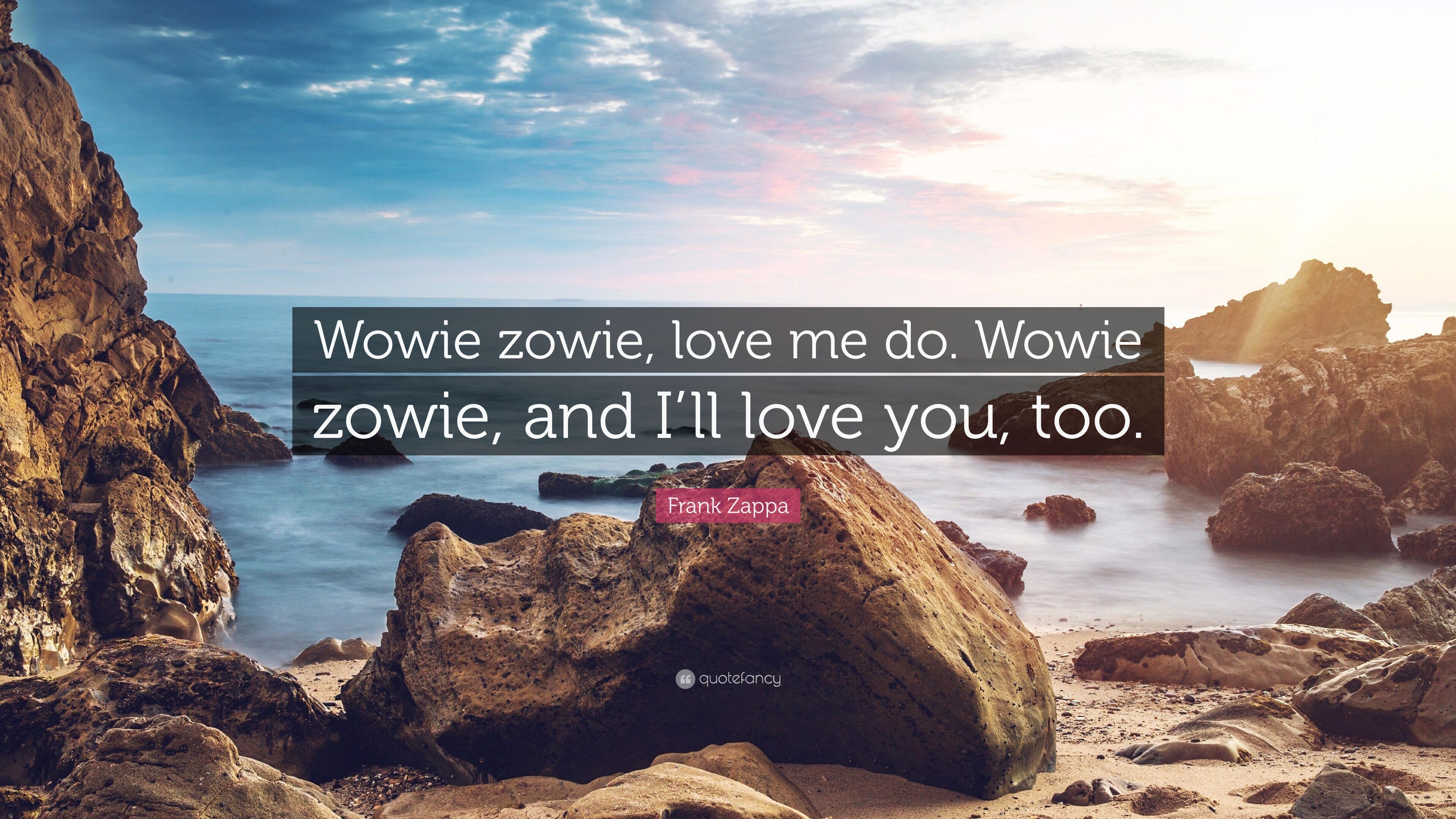Frank Zappa Quote: “Wowie zowie, love me do. Wowie zowie, and I'll