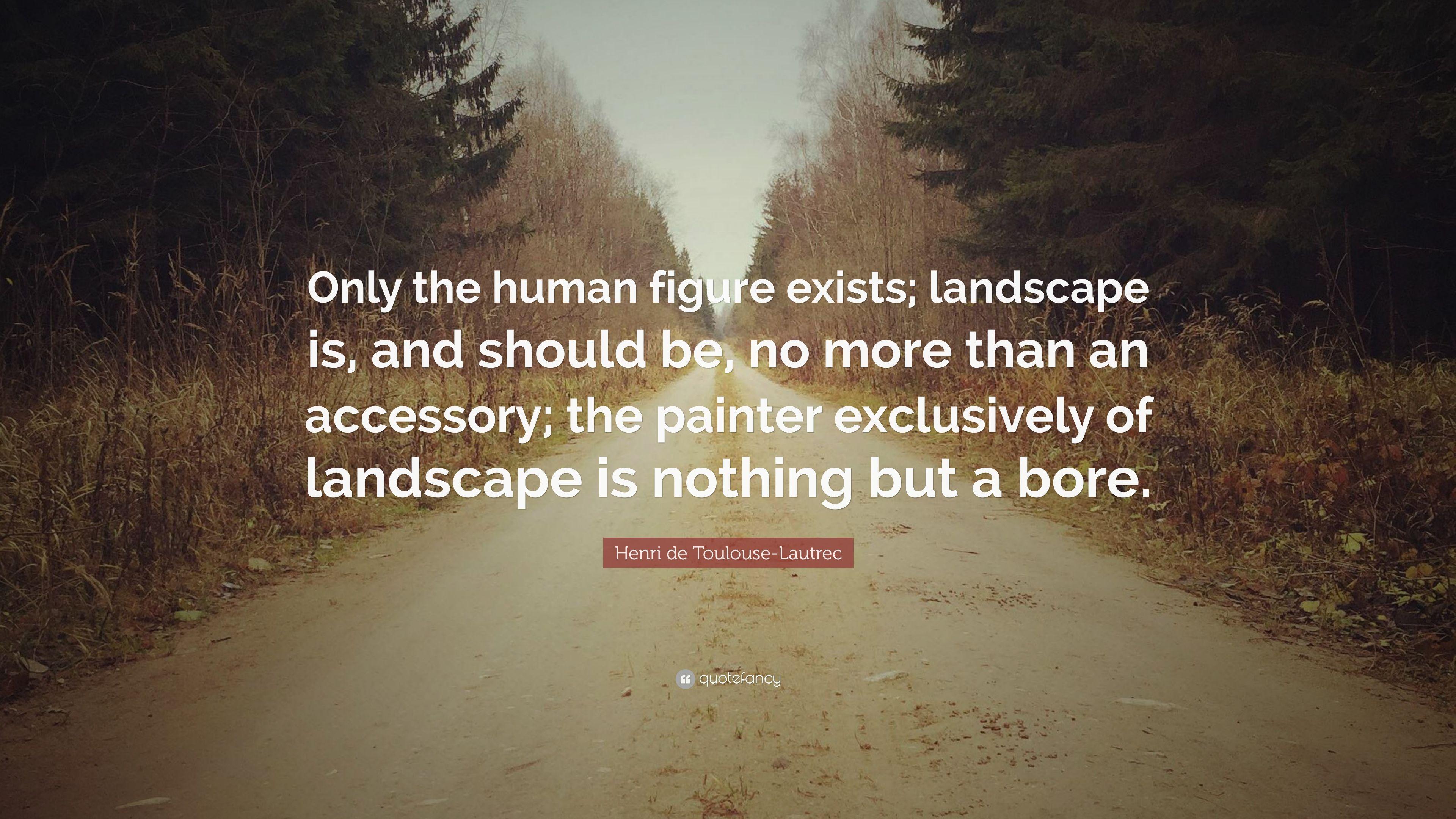Henri De Toulouse Lautrec Quote: “Only The Human Figure Exists