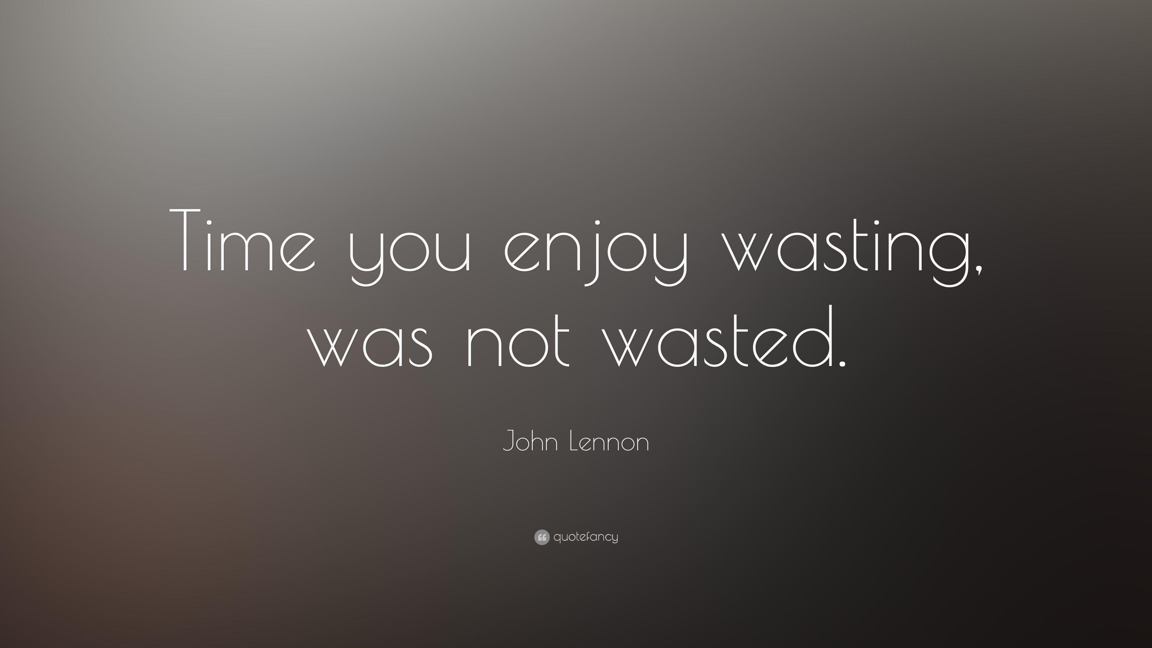 John Lennon Quote: “Time you enjoy wasting, was not wasted.” 28