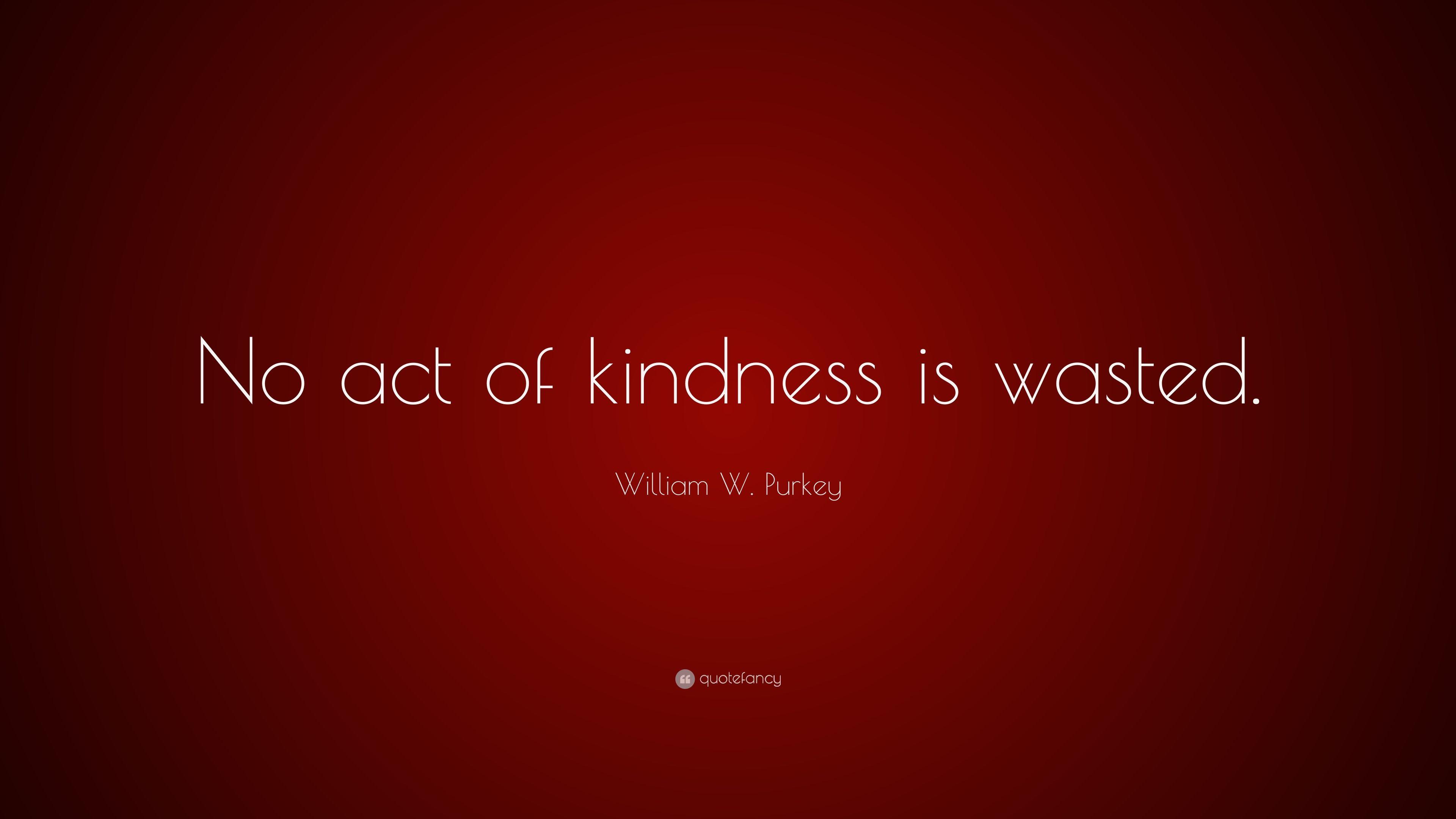 William W. Purkey Quote: “No act of kindness is wasted.” 12