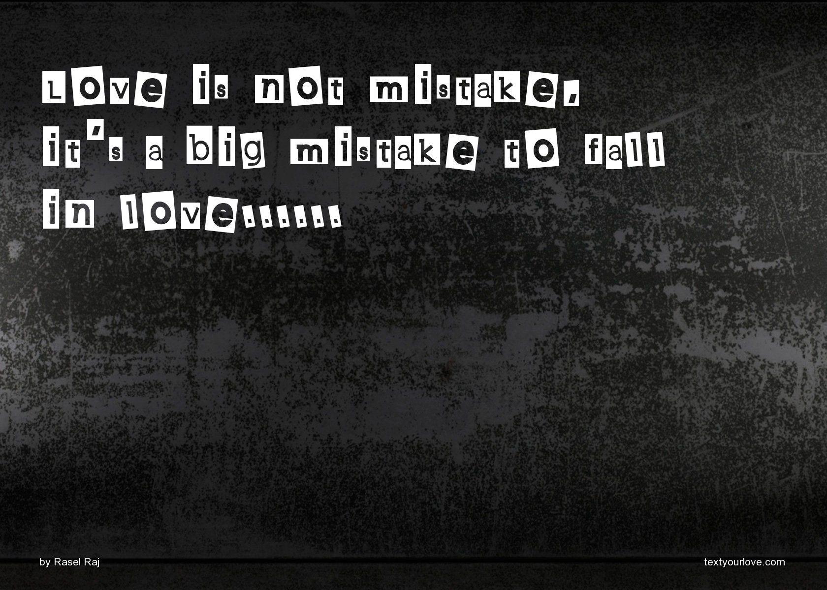 Love is not mistake, it's a big mistake to fall in. Text Message