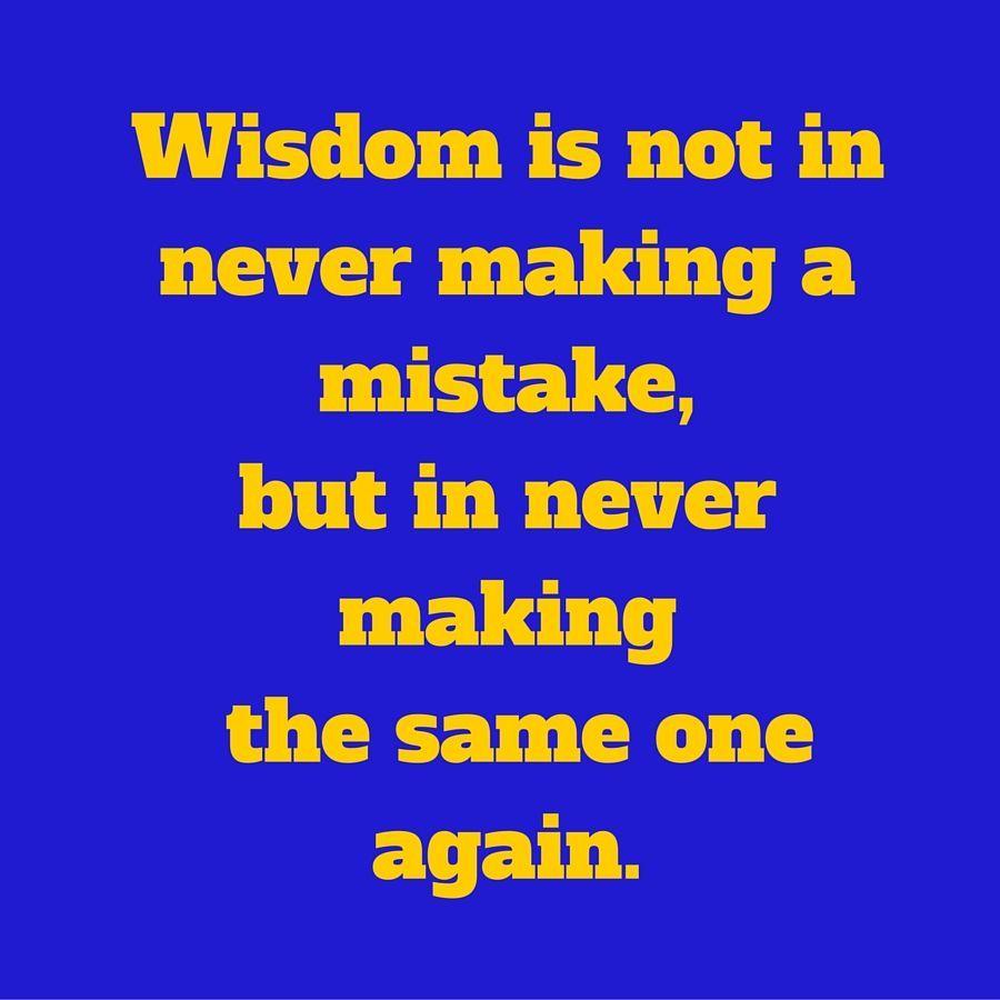 Wisdom is not in never making a mistake, but in never making