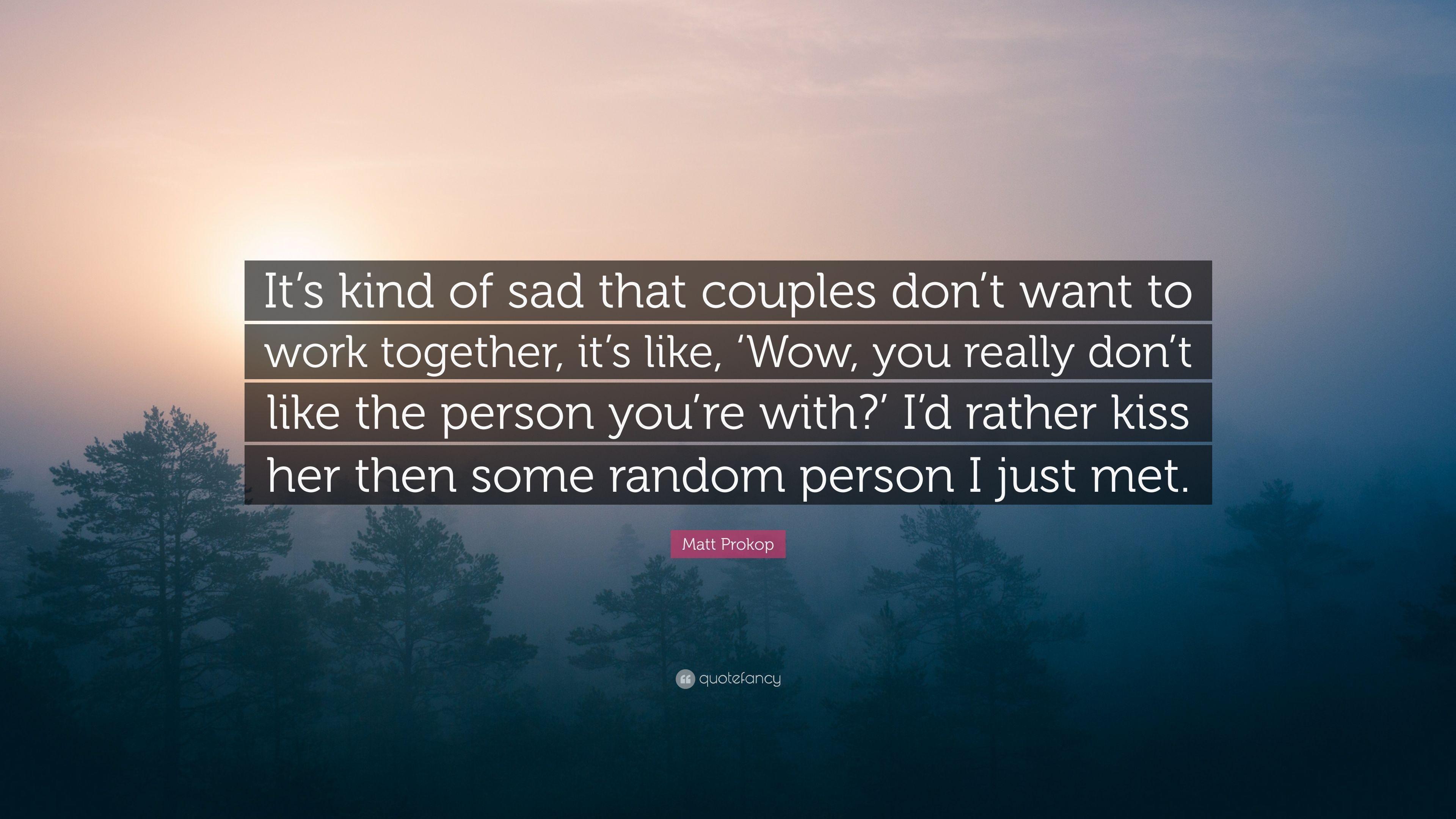 Matt Prokop Quote: “It's kind of sad that couples don't want to work