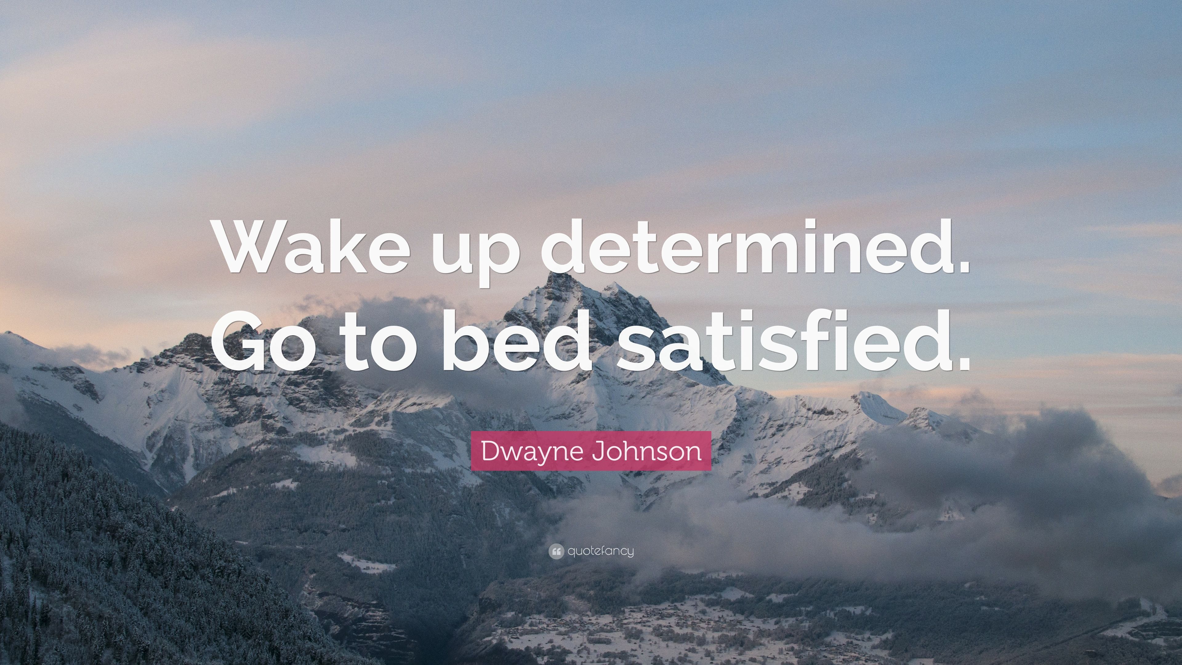 Dwayne Johnson Quote: “Wake up determined. Go to bed satisfied.” 12