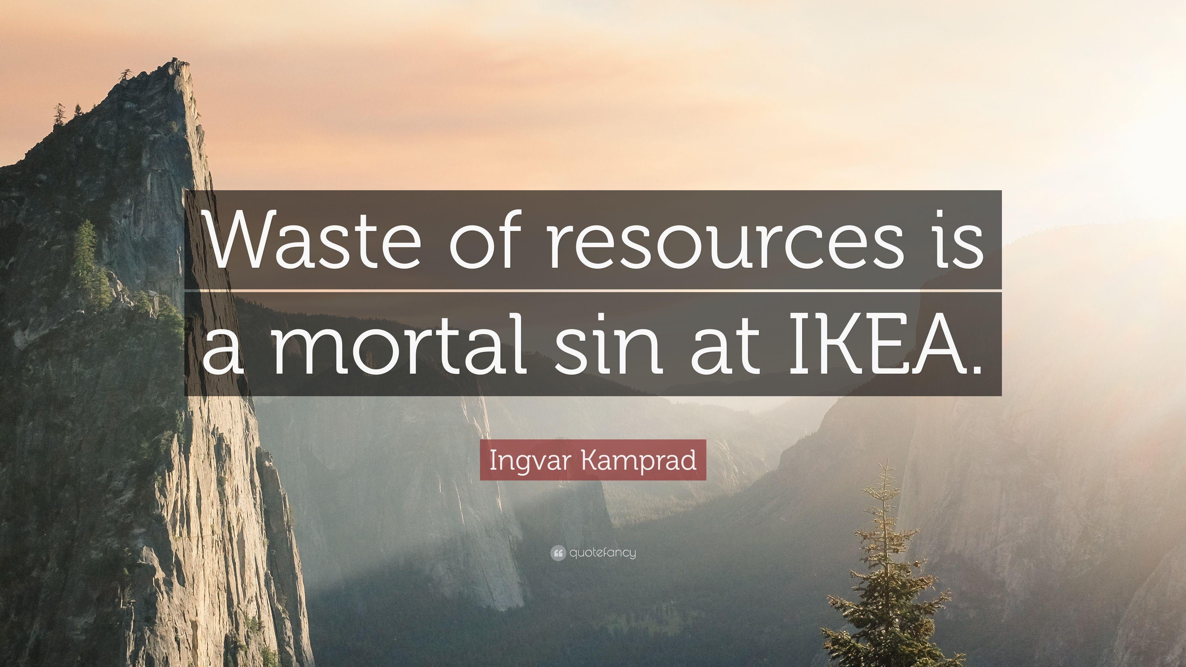 Ingvar Kamprad Quote: “Waste of resources is a mortal sin at IKEA