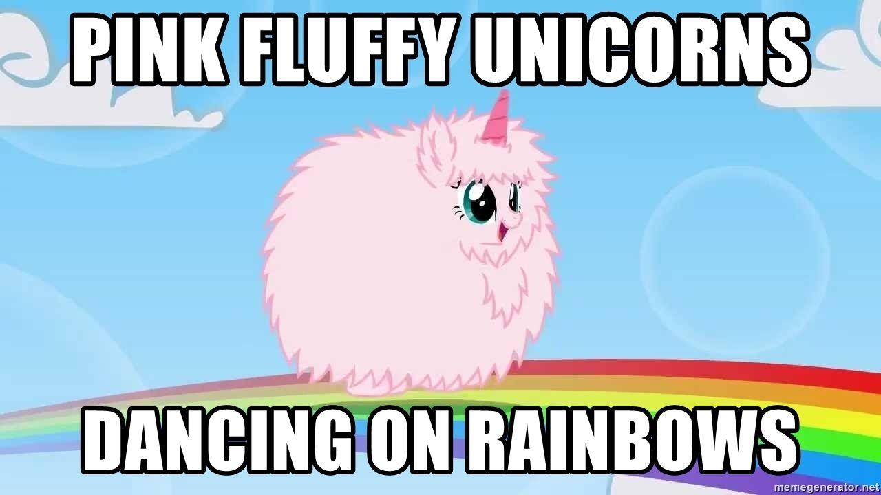 Pink fluffy unicorns dancing on rainbows.
